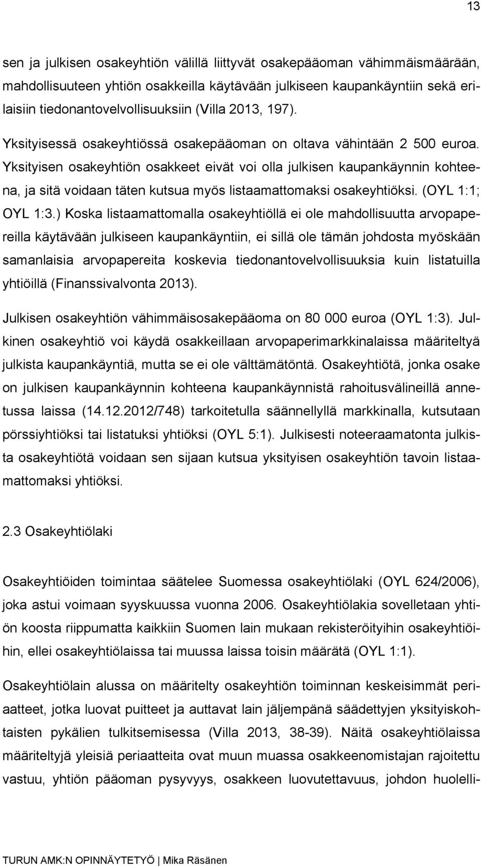 Yksityisen osakeyhtiön osakkeet eivät voi olla julkisen kaupankäynnin kohteena, ja sitä voidaan täten kutsua myös listaamattomaksi osakeyhtiöksi. (OYL 1:1; OYL 1:3.