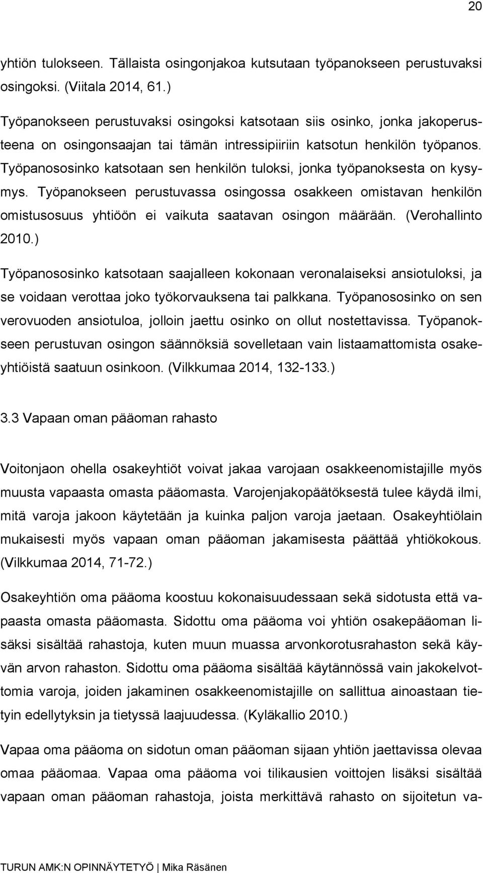 Työpanososinko katsotaan sen henkilön tuloksi, jonka työpanoksesta on kysymys. Työpanokseen perustuvassa osingossa osakkeen omistavan henkilön omistusosuus yhtiöön ei vaikuta saatavan osingon määrään.