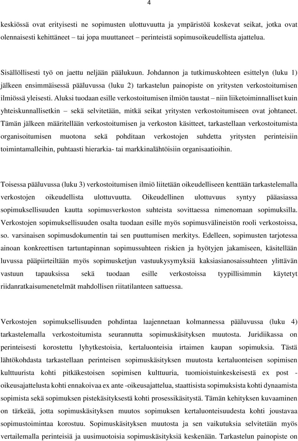 Johdannon ja tutkimuskohteen esittelyn (luku 1) jälkeen ensimmäisessä pääluvussa (luku 2) tarkastelun painopiste on yritysten verkostoitumisen ilmiössä yleisesti.