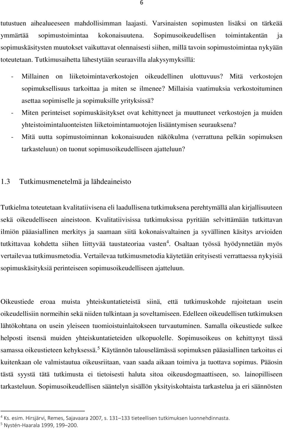 Tutkimusaihetta lähestytään seuraavilla alakysymyksillä: - Millainen on liiketoimintaverkostojen oikeudellinen ulottuvuus? Mitä verkostojen sopimuksellisuus tarkoittaa ja miten se ilmenee?