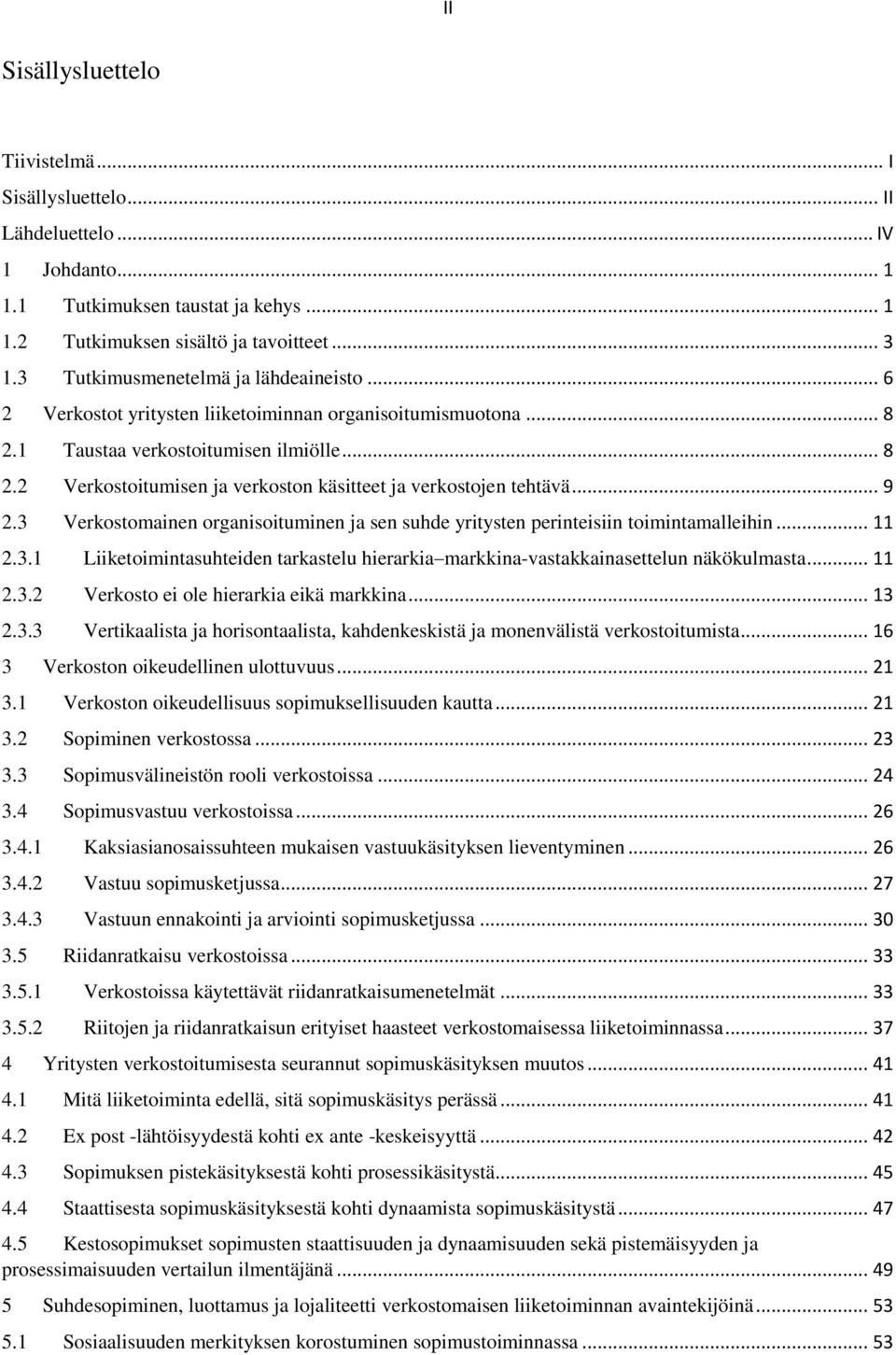 .. 9 2.3 Verkostomainen organisoituminen ja sen suhde yritysten perinteisiin toimintamalleihin... 11 2.3.1 Liiketoimintasuhteiden tarkastelu hierarkia markkina-vastakkainasettelun näkökulmasta... 11 2.3.2 Verkosto ei ole hierarkia eikä markkina.