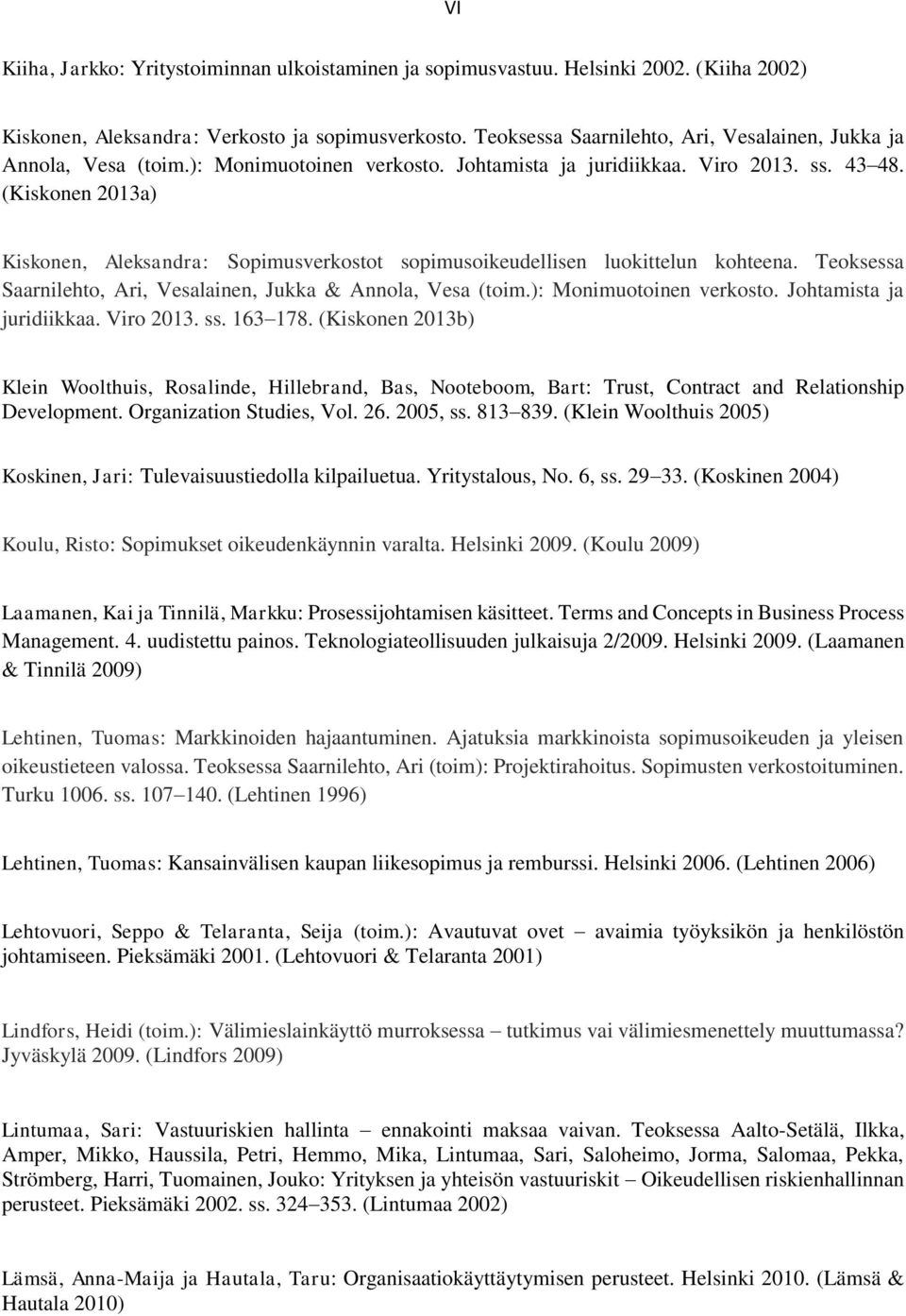 (Kiskonen 2013a) Kiskonen, Aleksandra: Sopimusverkostot sopimusoikeudellisen luokittelun kohteena. Teoksessa Saarnilehto, Ari, Vesalainen, Jukka & Annola, Vesa (toim.): Monimuotoinen verkosto.