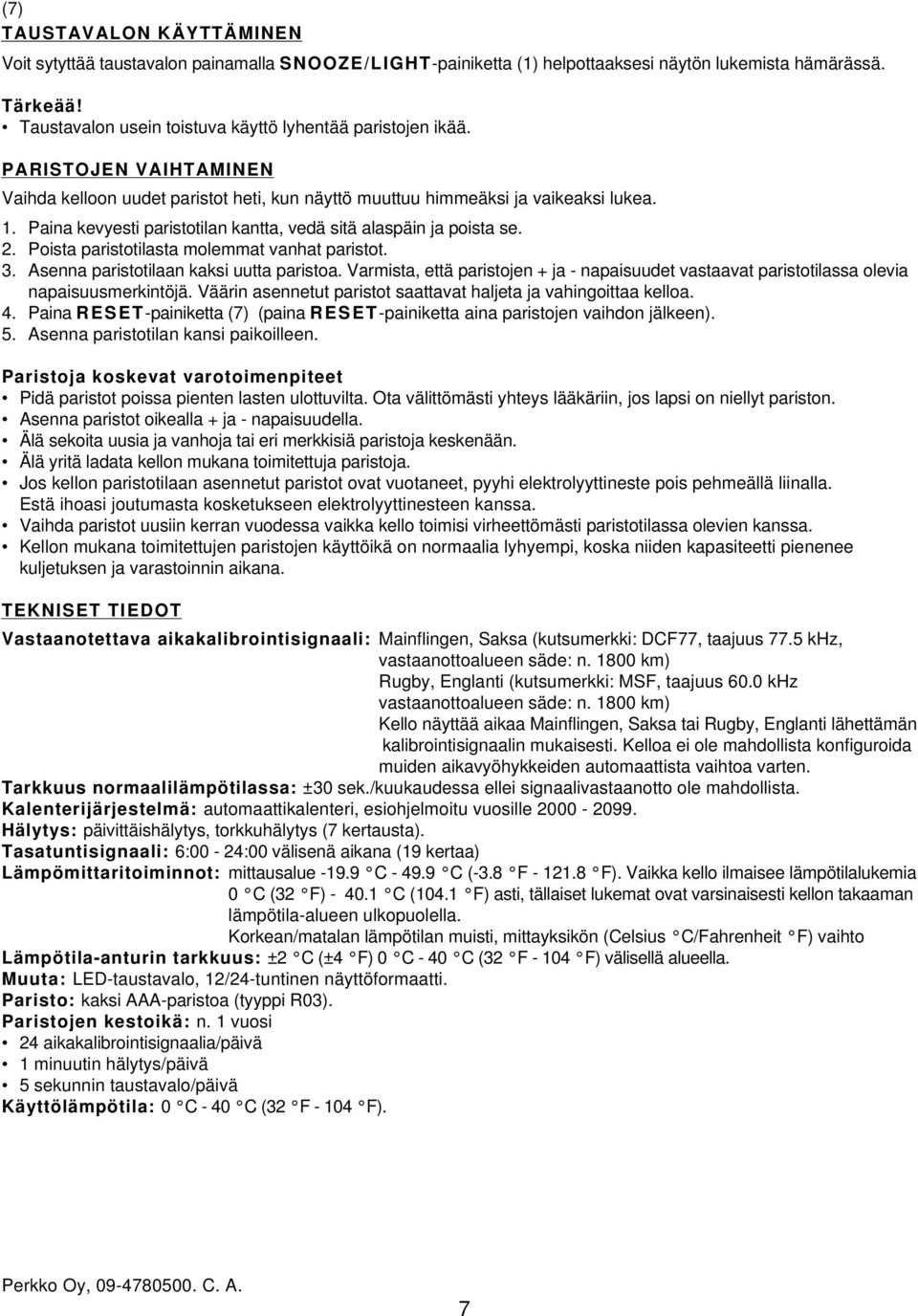 Poista paristotilasta molemmat vanhat paristot. 3. Asenna paristotilaan kaksi uutta paristoa. Varmista, että paristojen + ja - napaisuudet vastaavat paristotilassa olevia napaisuusmerkintöjä.