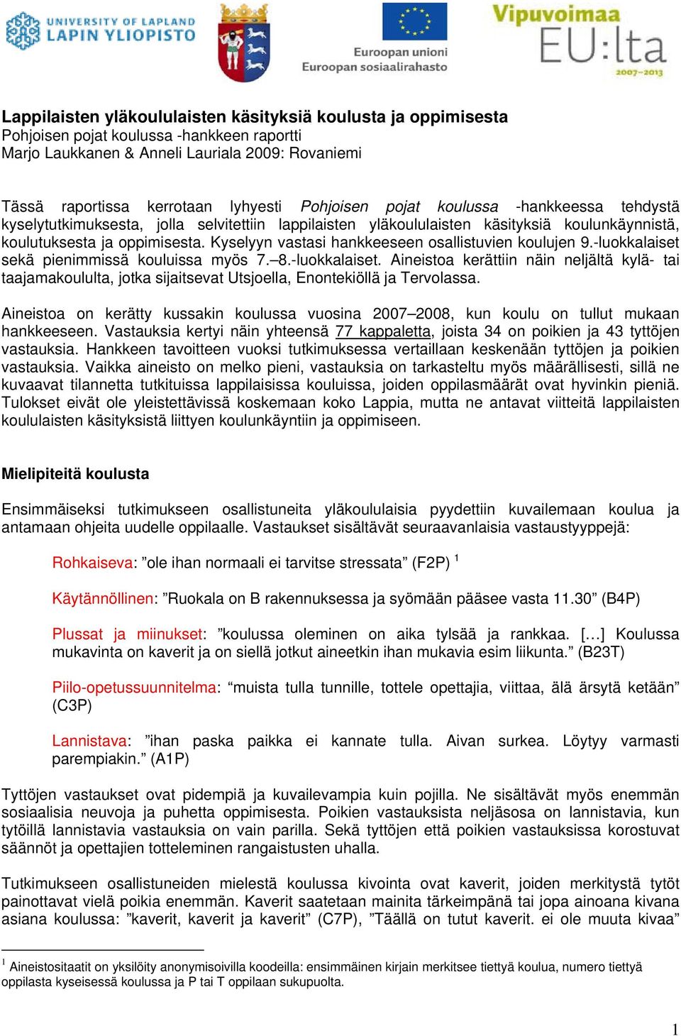 Kyselyyn vastasi hankkeeseen osallistuvien koulujen 9.-luokkalaiset sekä pienimmissä kouluissa myös 7. 8.-luokkalaiset. Aineistoa kerättiin näin neljältä kylä- tai taajamakoululta, jotka sijaitsevat Utsjoella, Enontekiöllä ja Tervolassa.