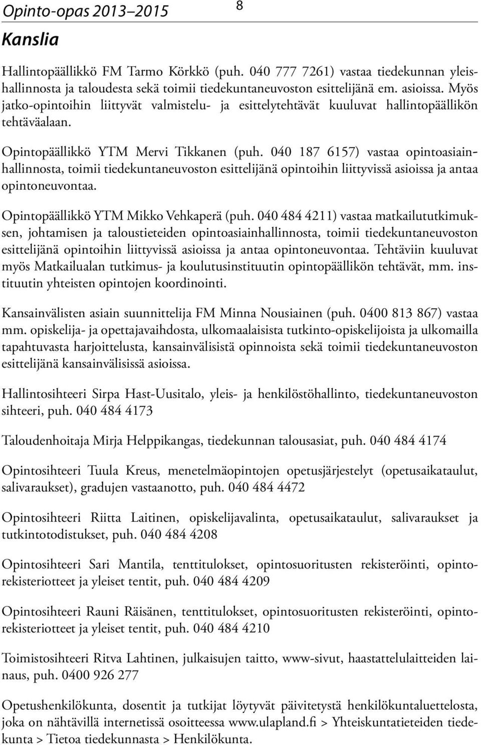 040 187 6157) vastaa opintoasiainhallinnosta, toimii tiedekuntaneuvoston esittelijänä opintoihin liittyvissä asioissa ja antaa opintoneuvontaa. Opintopäällikkö YTM Mikko Vehkaperä (puh.
