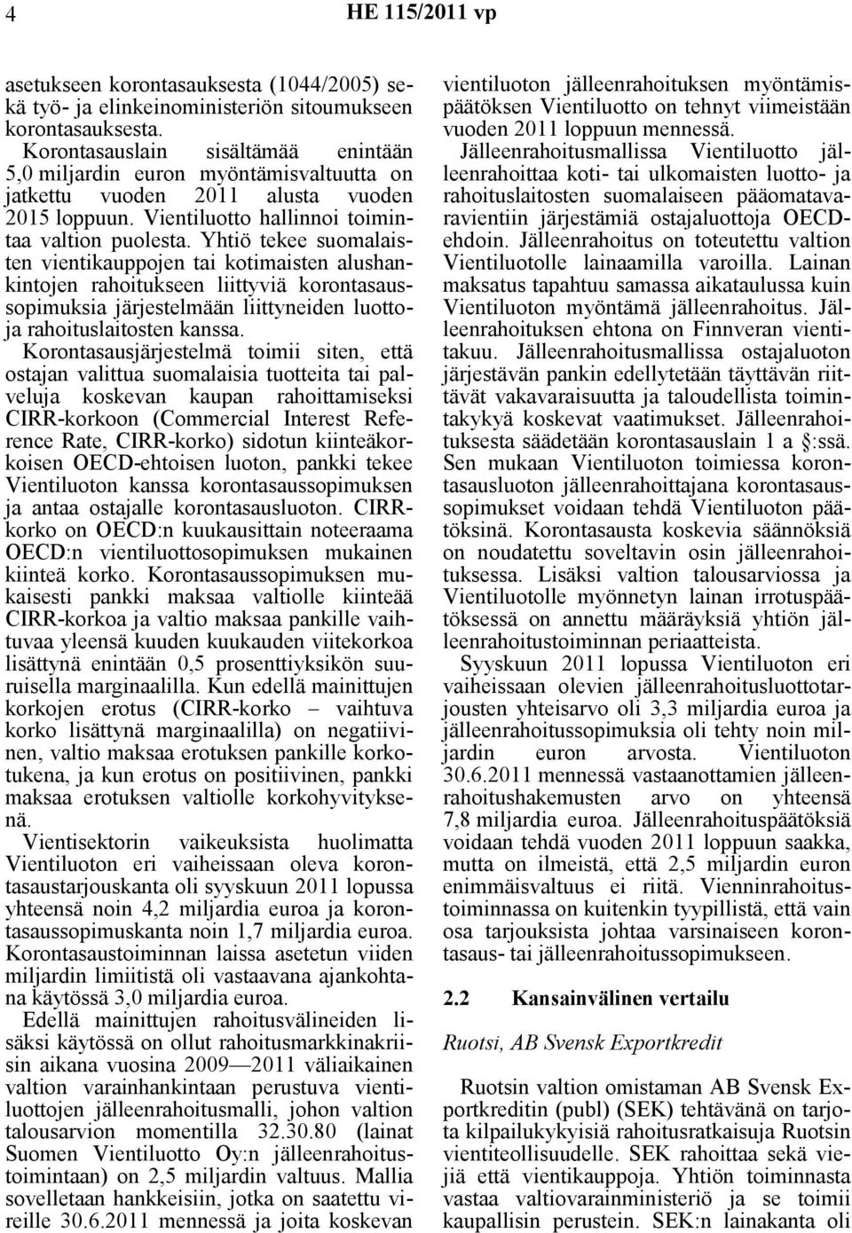 Yhtiö tekee suomalaisten vientikauppojen tai kotimaisten alushankintojen rahoitukseen liittyviä korontasaussopimuksia järjestelmään liittyneiden luottoja rahoituslaitosten kanssa.