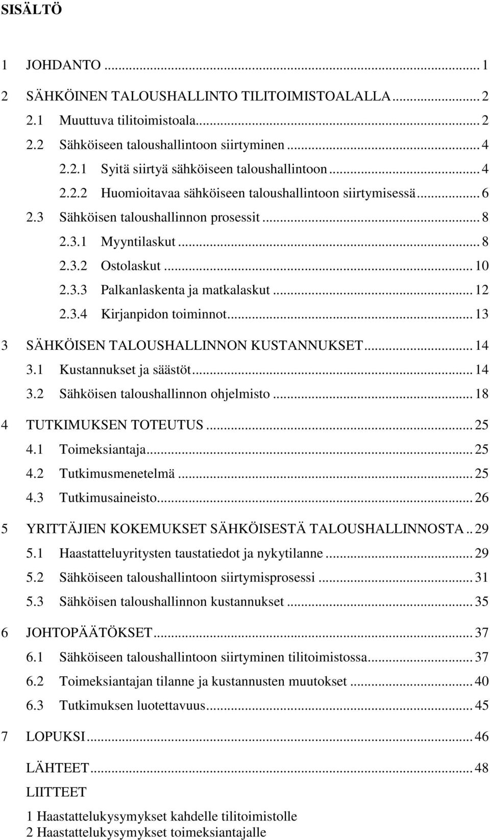 .. 12 2.3.4 Kirjanpidon toiminnot... 13 3 SÄHKÖISEN TALOUSHALLINNON KUSTANNUKSET... 14 3.1 Kustannukset ja säästöt... 14 3.2 Sähköisen taloushallinnon ohjelmisto... 18 4 TUTKIMUKSEN TOTEUTUS... 25 4.