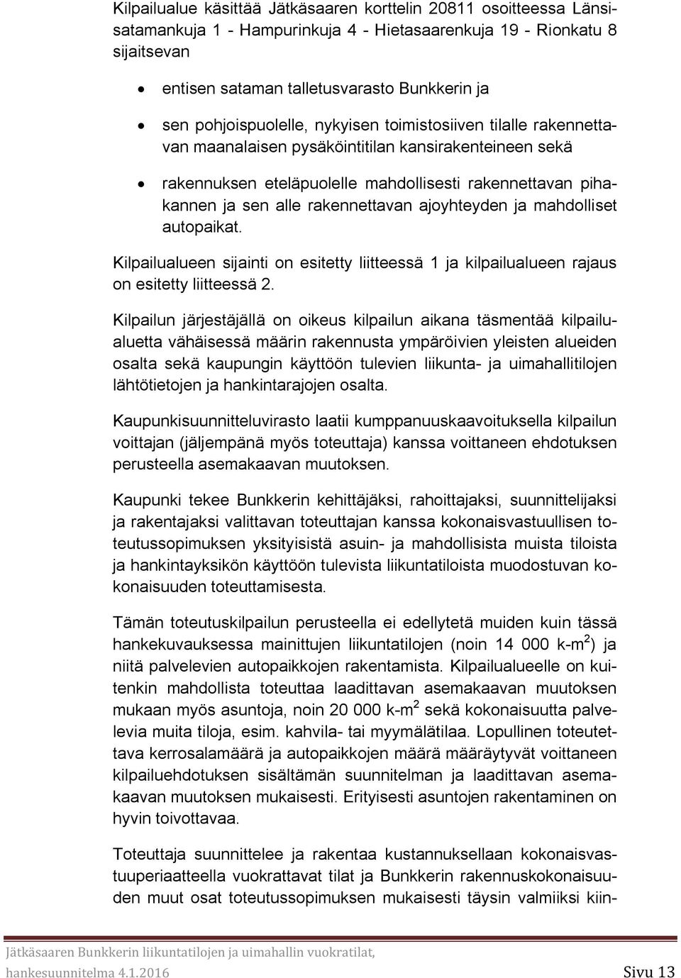 rakennettavan ajoyhteyden ja mahdolliset autopaikat. Kilpailualueen sijainti on esitetty liitteessä 1 ja kilpailualueen rajaus on esitetty liitteessä 2.