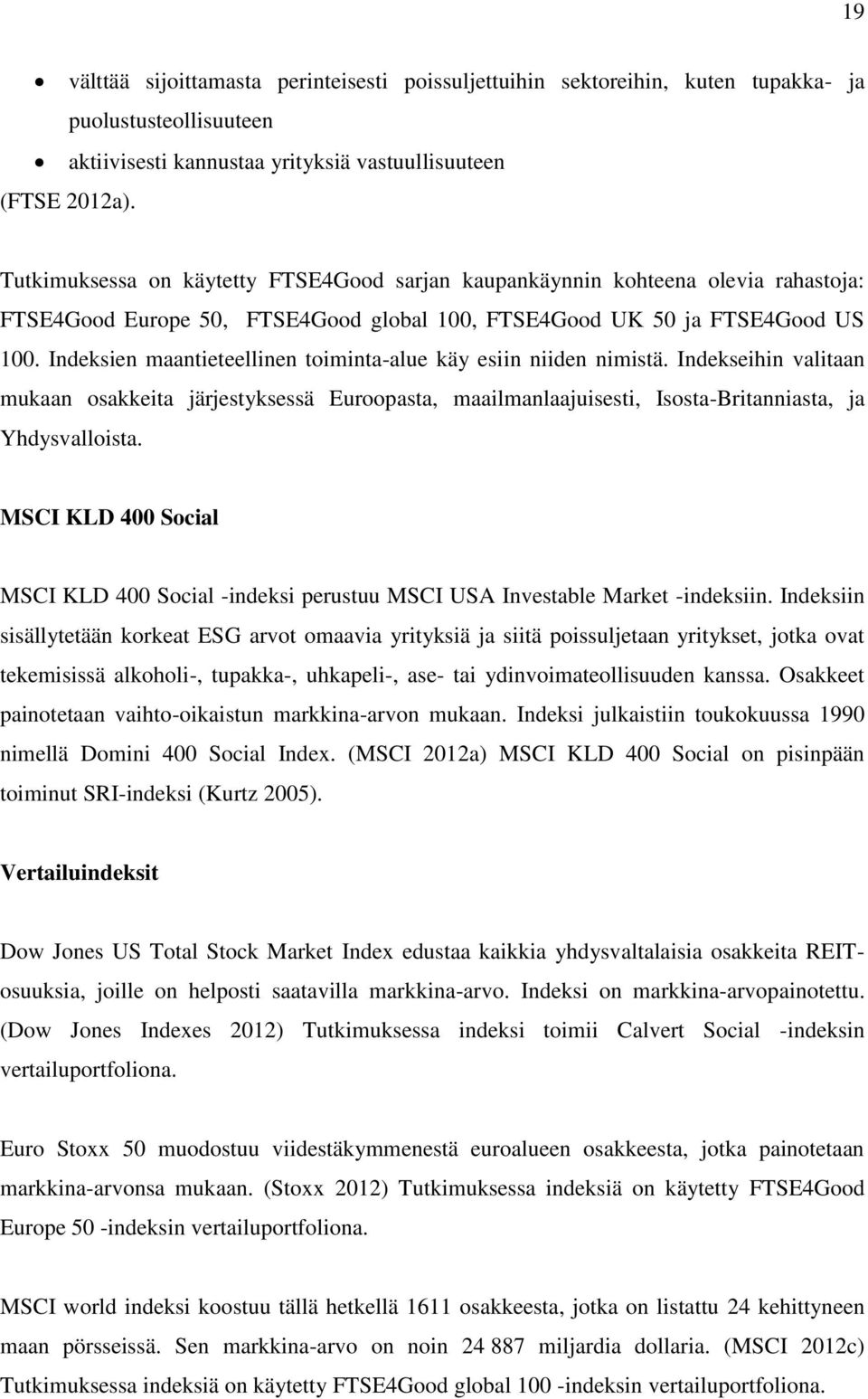 Indeksien maantieteellinen toiminta-alue käy esiin niiden nimistä. Indekseihin valitaan mukaan osakkeita järjestyksessä Euroopasta, maailmanlaajuisesti, Isosta-Britanniasta, ja Yhdysvalloista.