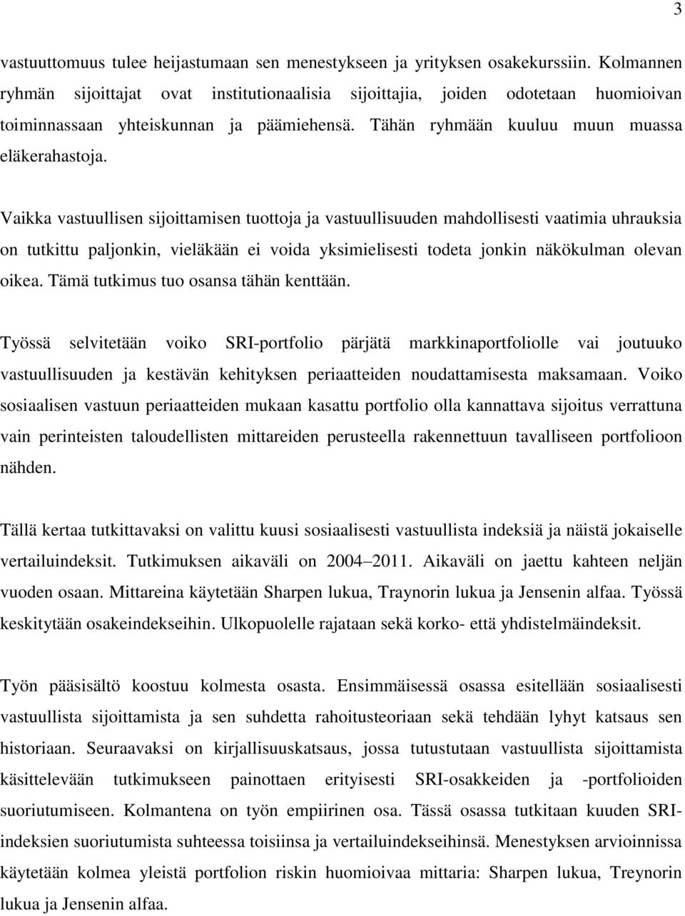 Vaikka vastuullisen sijoittamisen tuottoja ja vastuullisuuden mahdollisesti vaatimia uhrauksia on tutkittu paljonkin, vieläkään ei voida yksimielisesti todeta jonkin näkökulman olevan oikea.