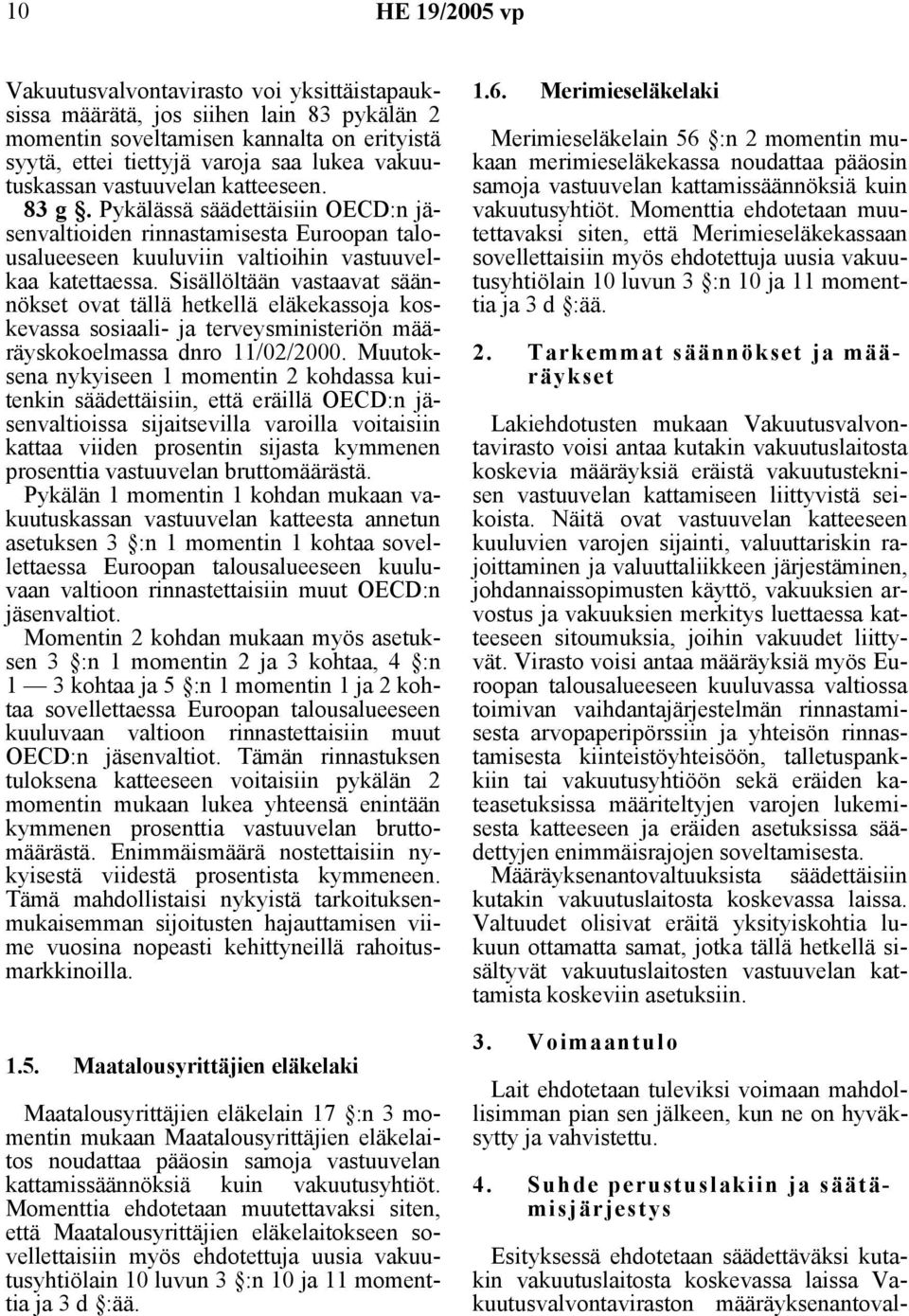 Sisällöltään vastaavat säännökset ovat tällä hetkellä eläkekassoja koskevassa sosiaali- ja terveysministeriön määräyskokoelmassa dnro 11/02/2000.