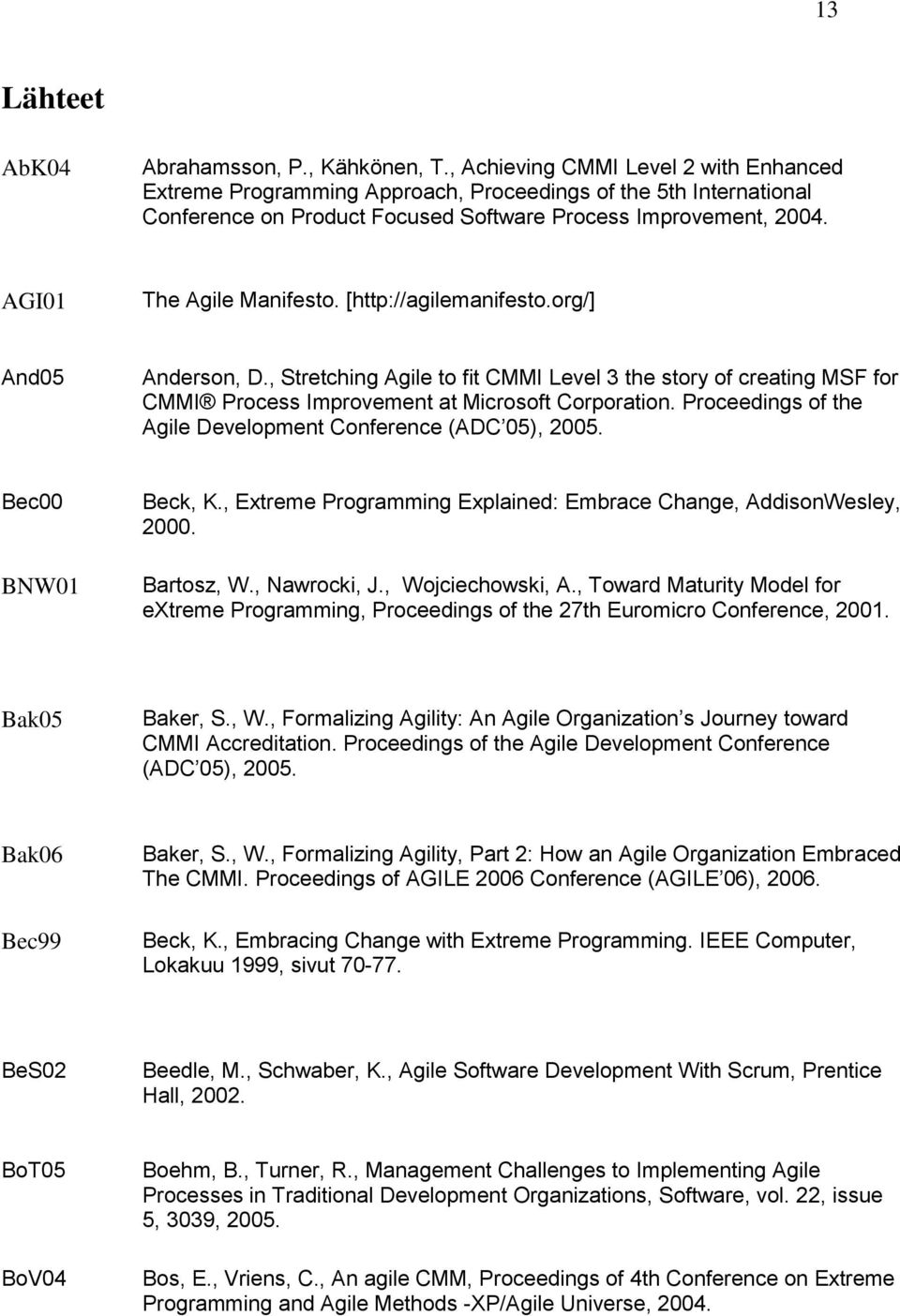 [http://agilemanifesto.org/] And05 Anderson, D., Stretching Agile to fit CMMI Level 3 the story of creating MSF for CMMI Process Improvement at Microsoft Corporation.