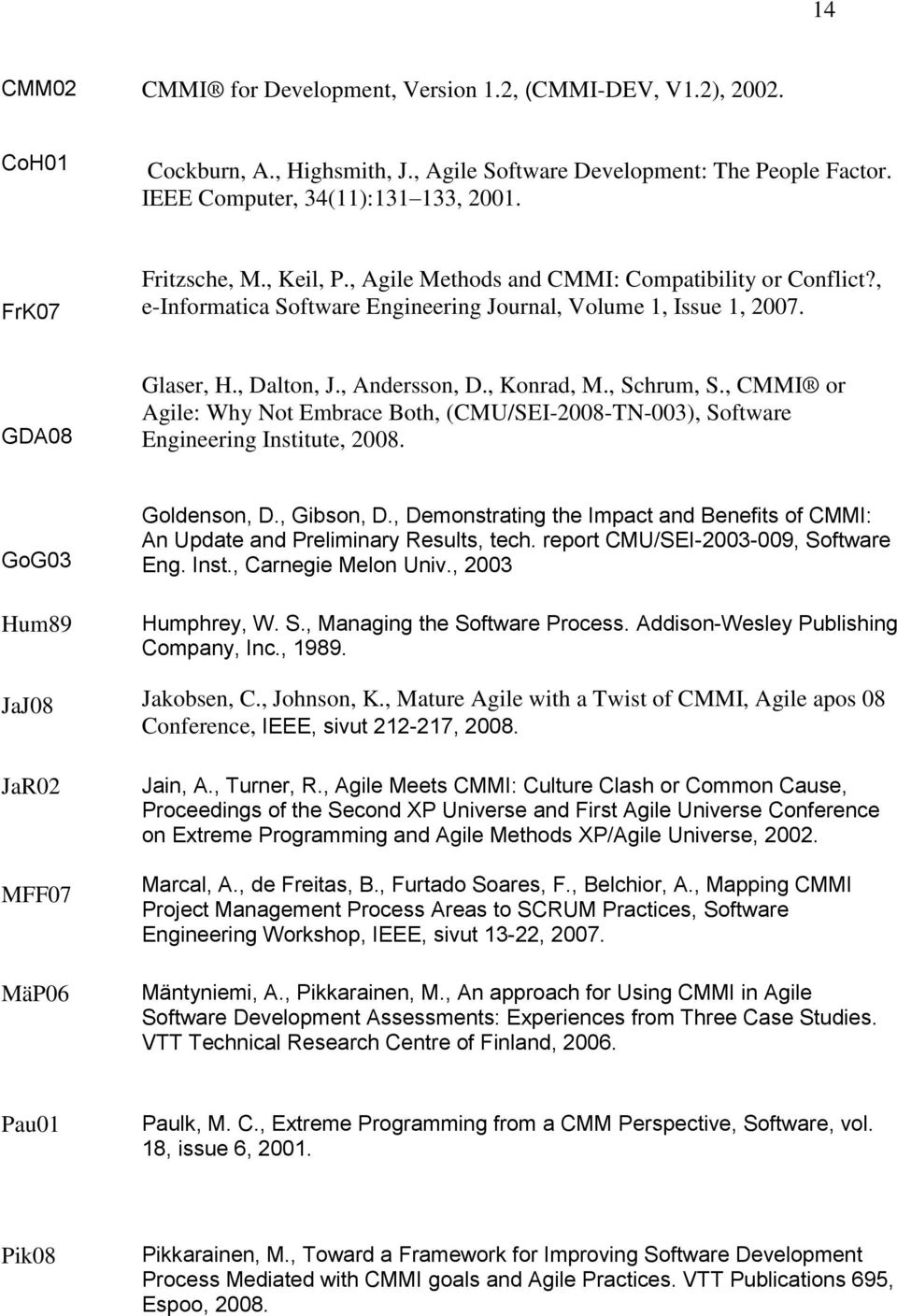 , Konrad, M., Schrum, S., CMMI or Agile: Why Not Embrace Both, (CMU/SEI-2008-TN-003), Software Engineering Institute, 2008. GoG03 Hum89 JaJ08 JaR02 MFF07 MäP06 Goldenson, D., Gibson, D.