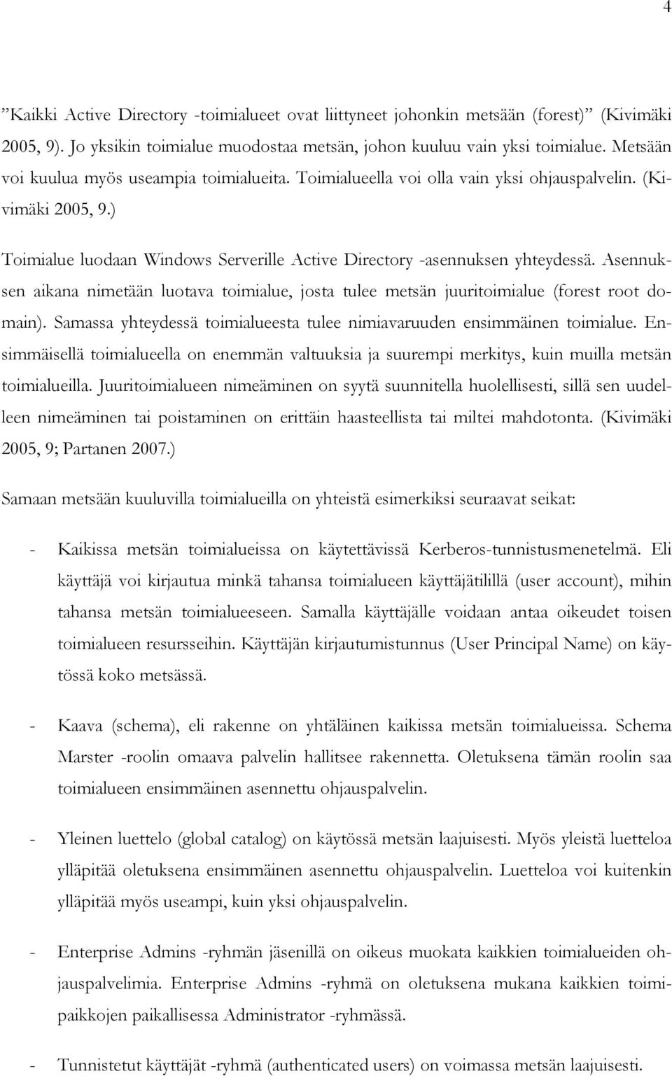 Asennuksen aikana nimetään luotava toimialue, josta tulee metsän juuritoimialue (forest root domain). Samassa yhteydessä toimialueesta tulee nimiavaruuden ensimmäinen toimialue.