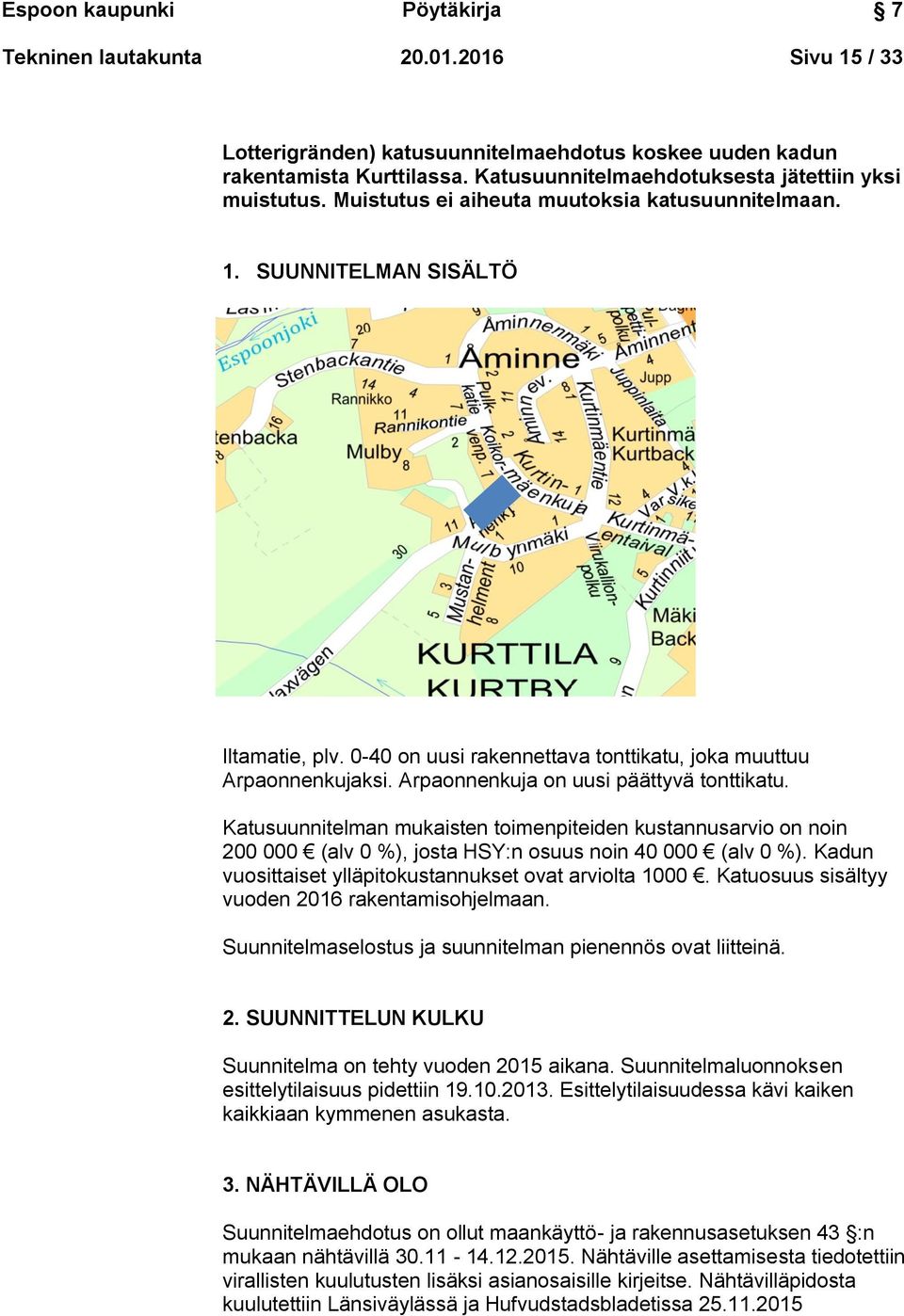 0-40 on uusi rakennettava tonttikatu, joka muuttuu Arpaonnenkujaksi. Arpaonnenkuja on uusi päättyvä tonttikatu.