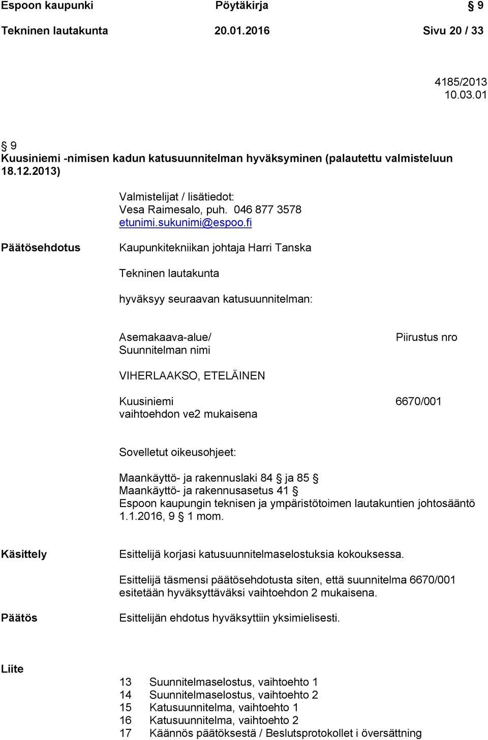 fi Päätösehdotus Kaupunkitekniikan johtaja Harri Tanska Tekninen lautakunta hyväksyy seuraavan katusuunnitelman: Asemakaava-alue/ Suunnitelman nimi Piirustus nro VIHERLAAKSO, ETELÄINEN Kuusiniemi