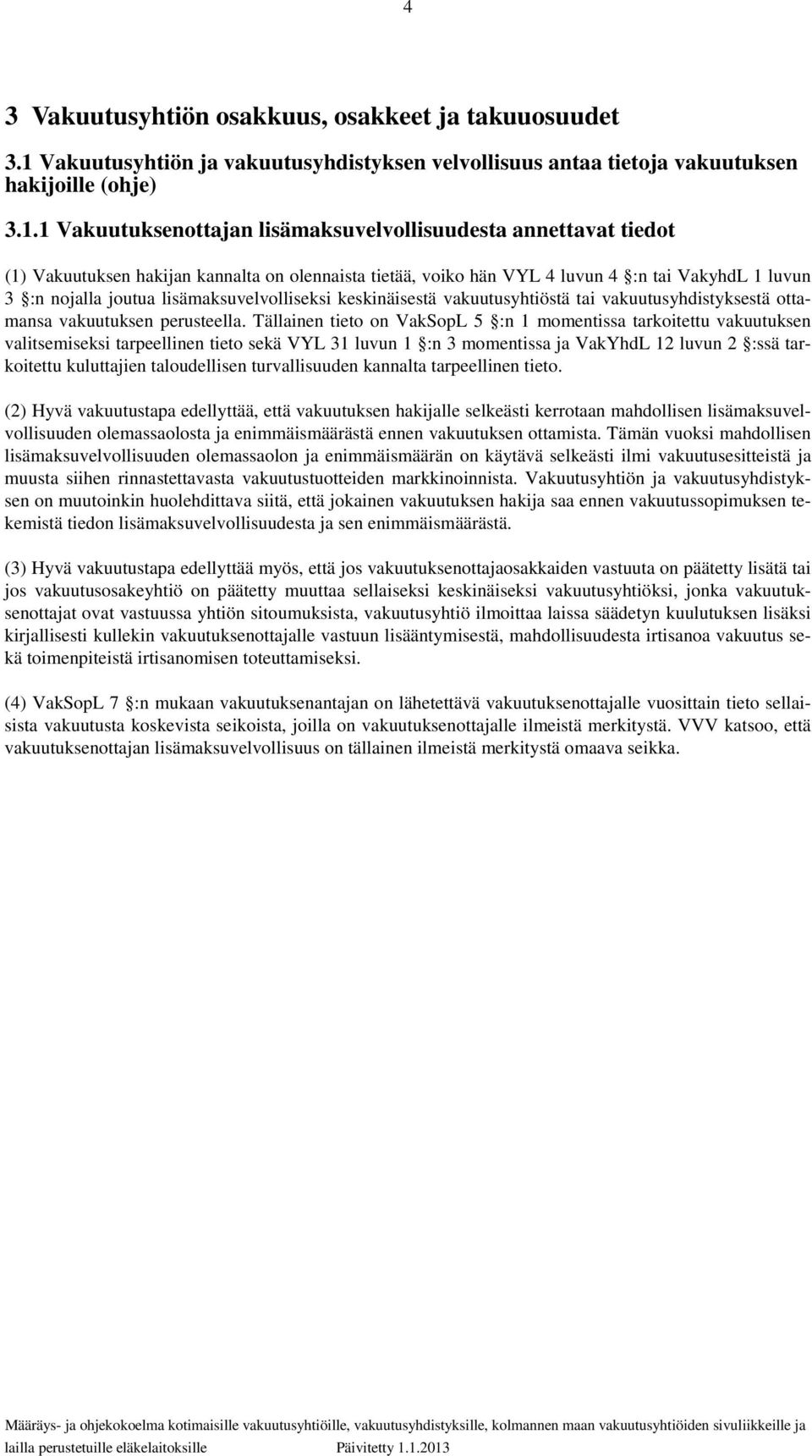 1 Vakuutuksenottajan lisämaksuvelvollisuudesta annettavat tiedot (1) Vakuutuksen hakijan kannalta on olennaista tietää, voiko hän VYL 4 luvun 4 :n tai VakyhdL 1 luvun 3 :n nojalla joutua