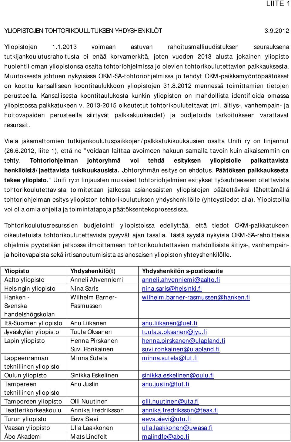 1.2013 voimaan astuvan rahoitusmalliuudistuksen seurauksena tutkijankoulutusrahoitusta ei enää korvamerkitä, joten vuoden 2013 alusta jokainen yliopisto huolehtii oman yliopistonsa osalta