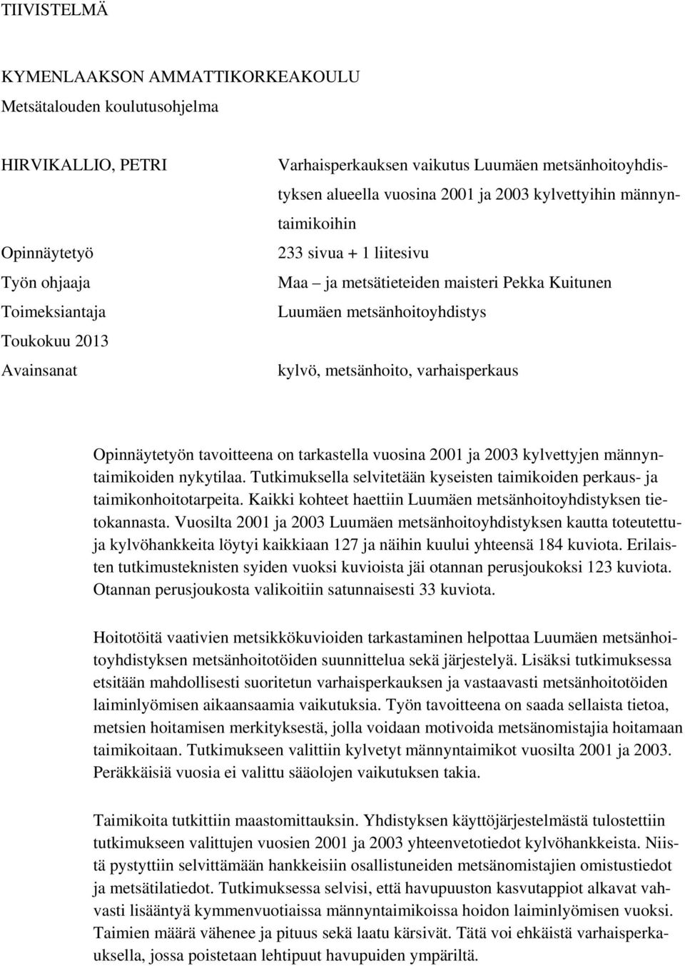 metsänhoito, varhaisperkaus Opinnäytetyön tavoitteena on tarkastella vuosina 2001 ja 2003 kylvettyjen männyntaimikoiden nykytilaa.