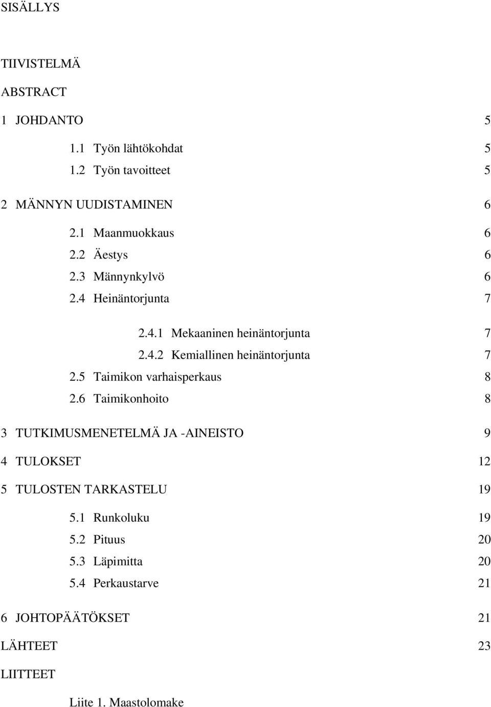 5 Taimikon varhaisperkaus 8 2.6 Taimikonhoito 8 3 TUTKIMUSMENETELMÄ JA -AINEISTO 9 4 TULOKSET 12 5 TULOSTEN TARKASTELU 19 5.