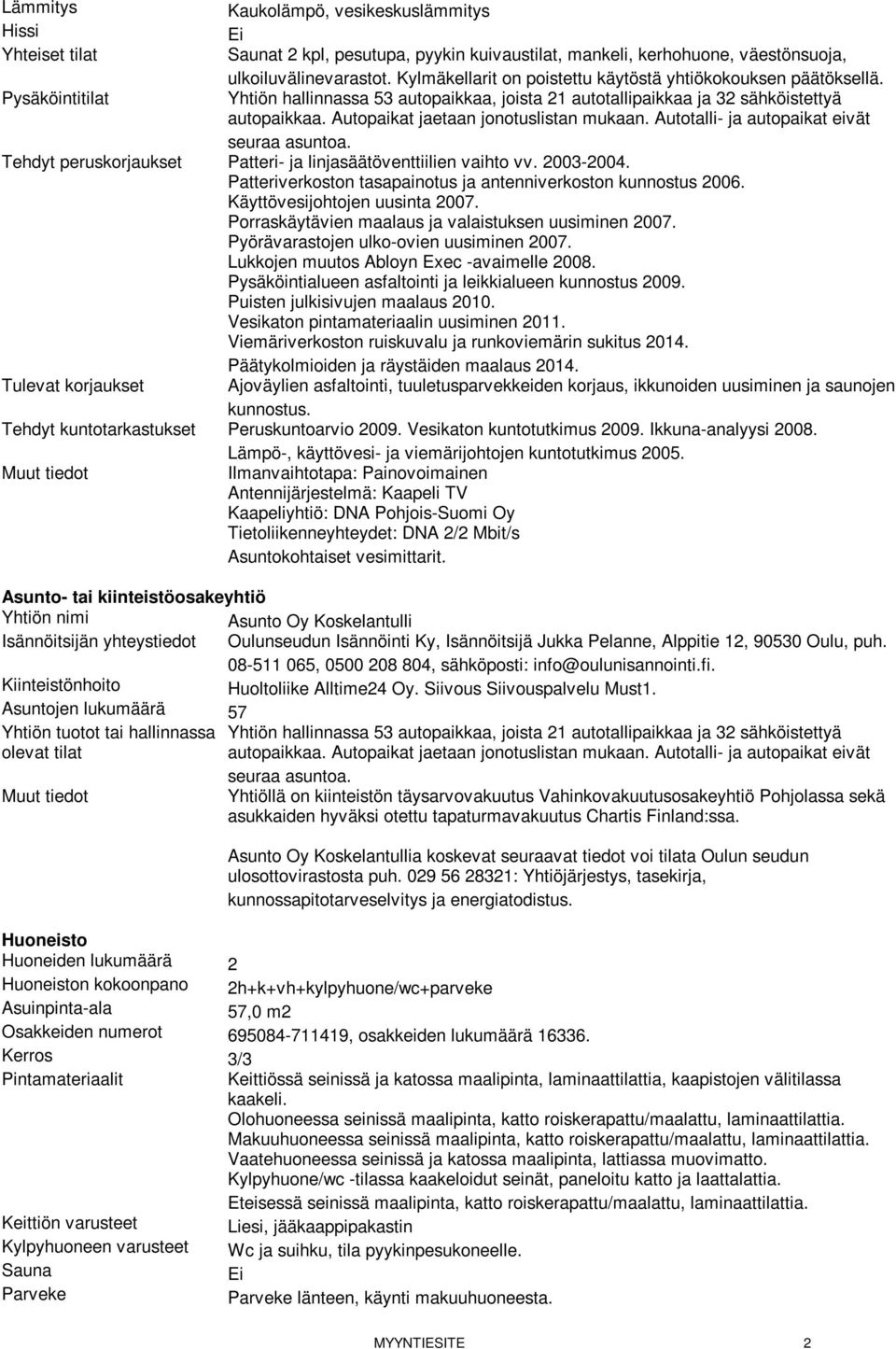 Autotalli- ja autopaikat eivät seuraa asuntoa. Tehdyt peruskorjaukset Patteri- ja linjasäätöventtiilien vaihto vv. 2003-2004. Patteriverkoston tasapainotus ja antenniverkoston kunnostus 2006.