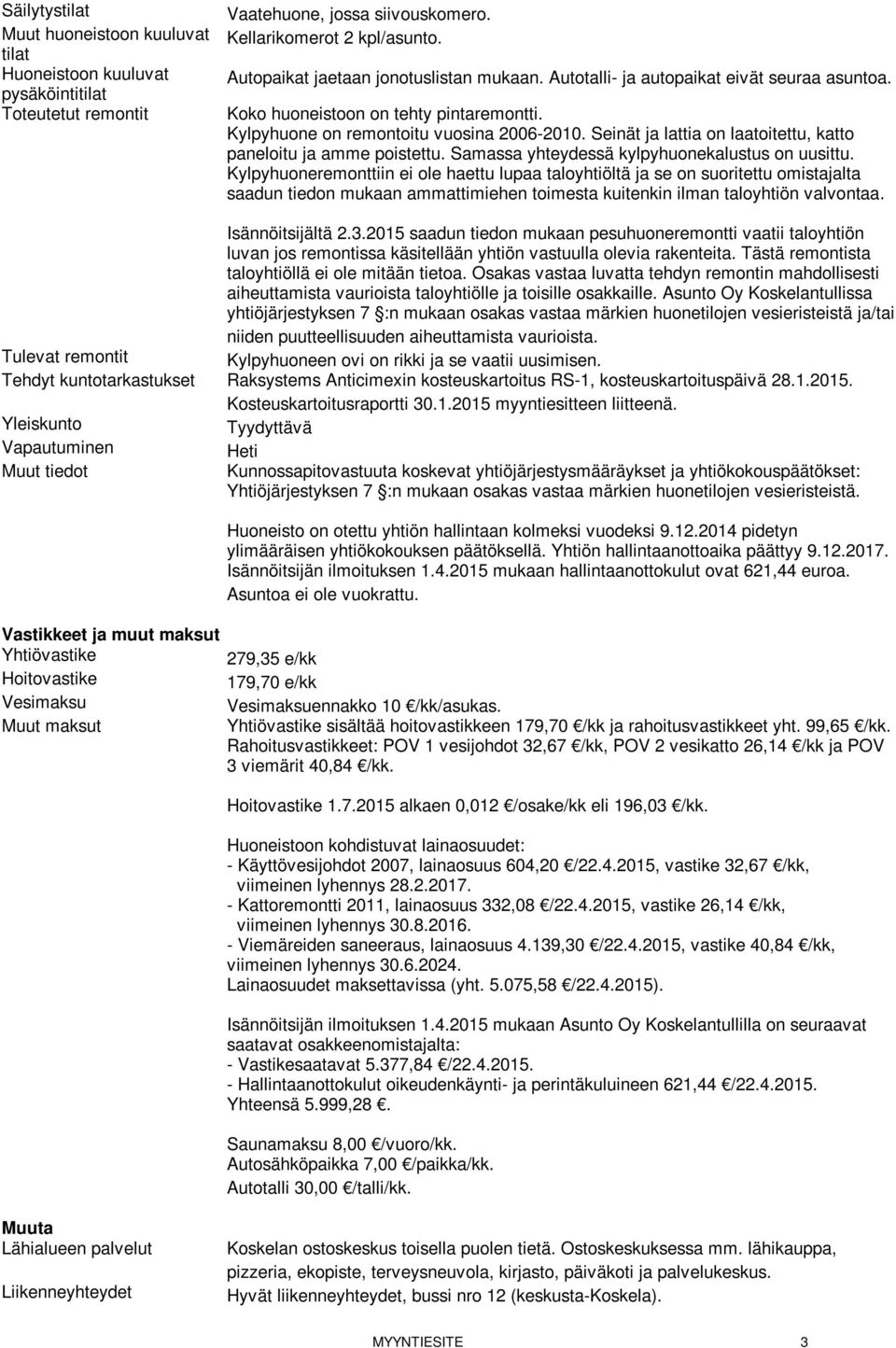 Seinät ja lattia on laatoitettu, katto paneloitu ja amme poistettu. Samassa yhteydessä kylpyhuonekalustus on uusittu.