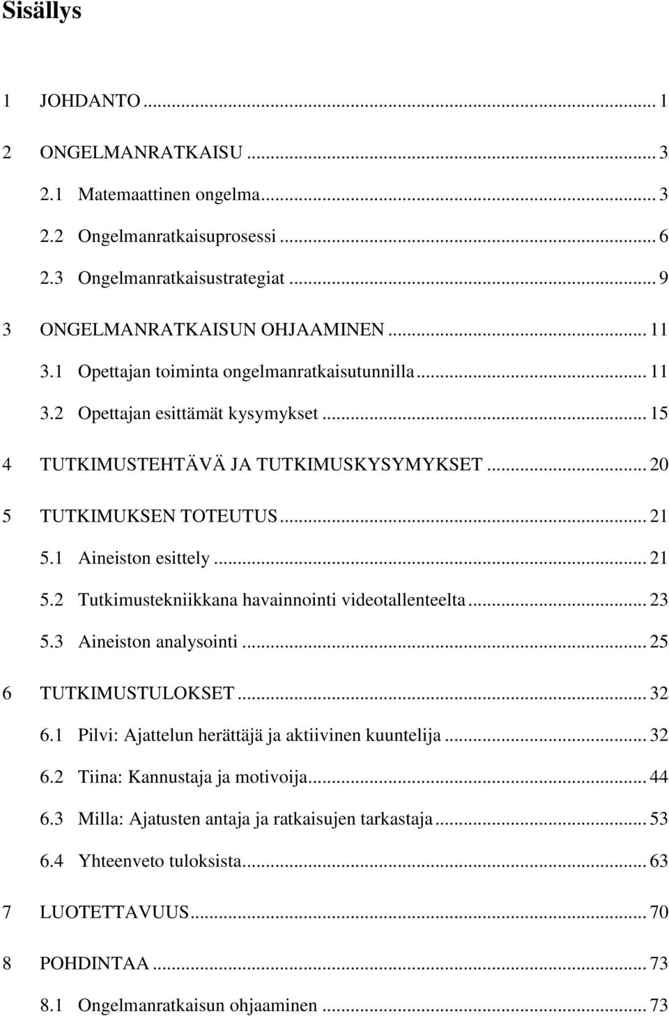 .. 21 5.2 Tutkimustekniikkana havainnointi videotallenteelta... 23 5.3 Aineiston analysointi... 25 6 TUTKIMUSTULOKSET... 32 6.1 Pilvi: Ajattelun herättäjä ja aktiivinen kuuntelija... 32 6.2 Tiina: Kannustaja ja motivoija.