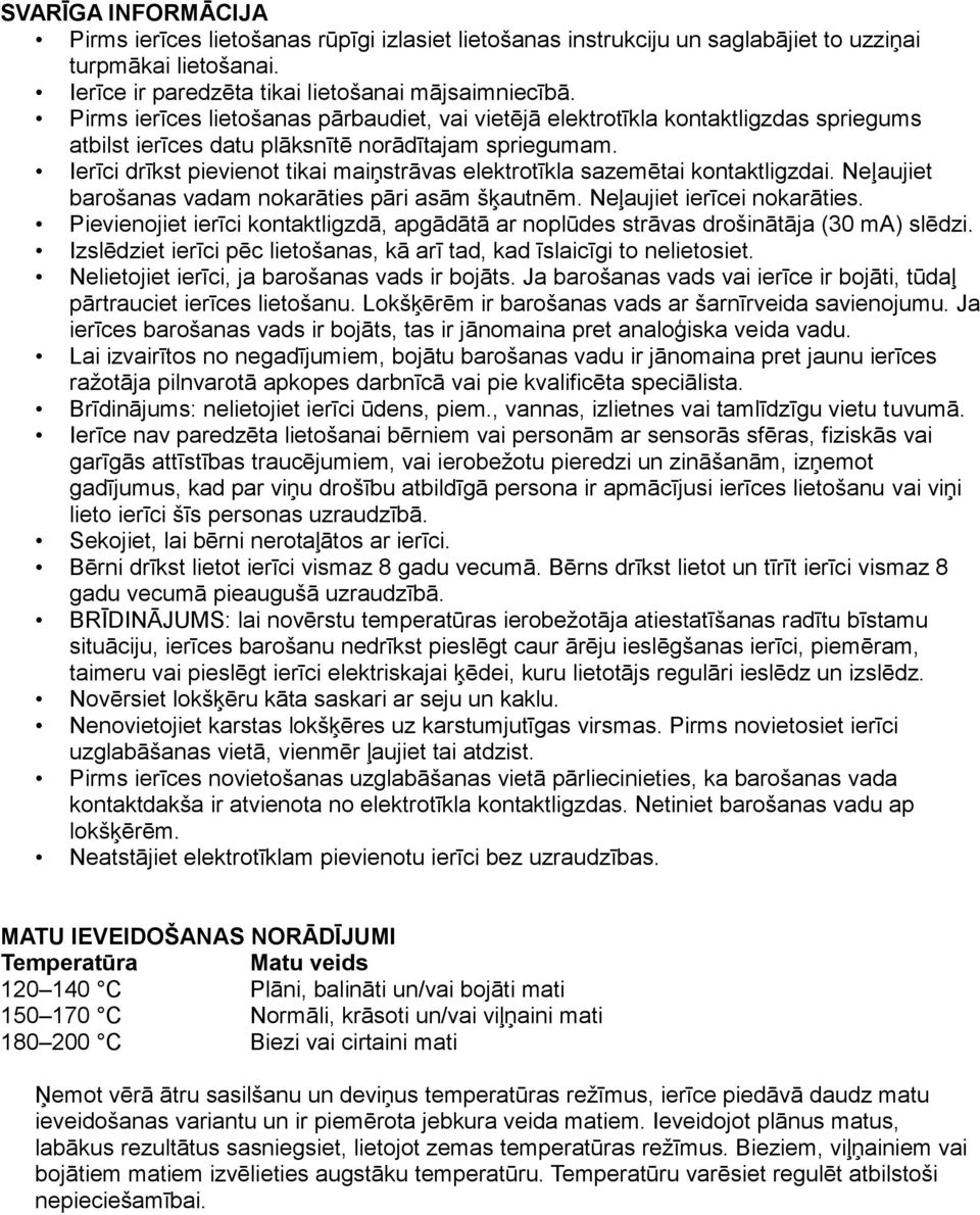 Ierīci drīkst pievienot tikai maiņstrāvas elektrotīkla sazemētai kontaktligzdai. Neļaujiet barošanas vadam nokarāties pāri asām šķautnēm. Neļaujiet ierīcei nokarāties.