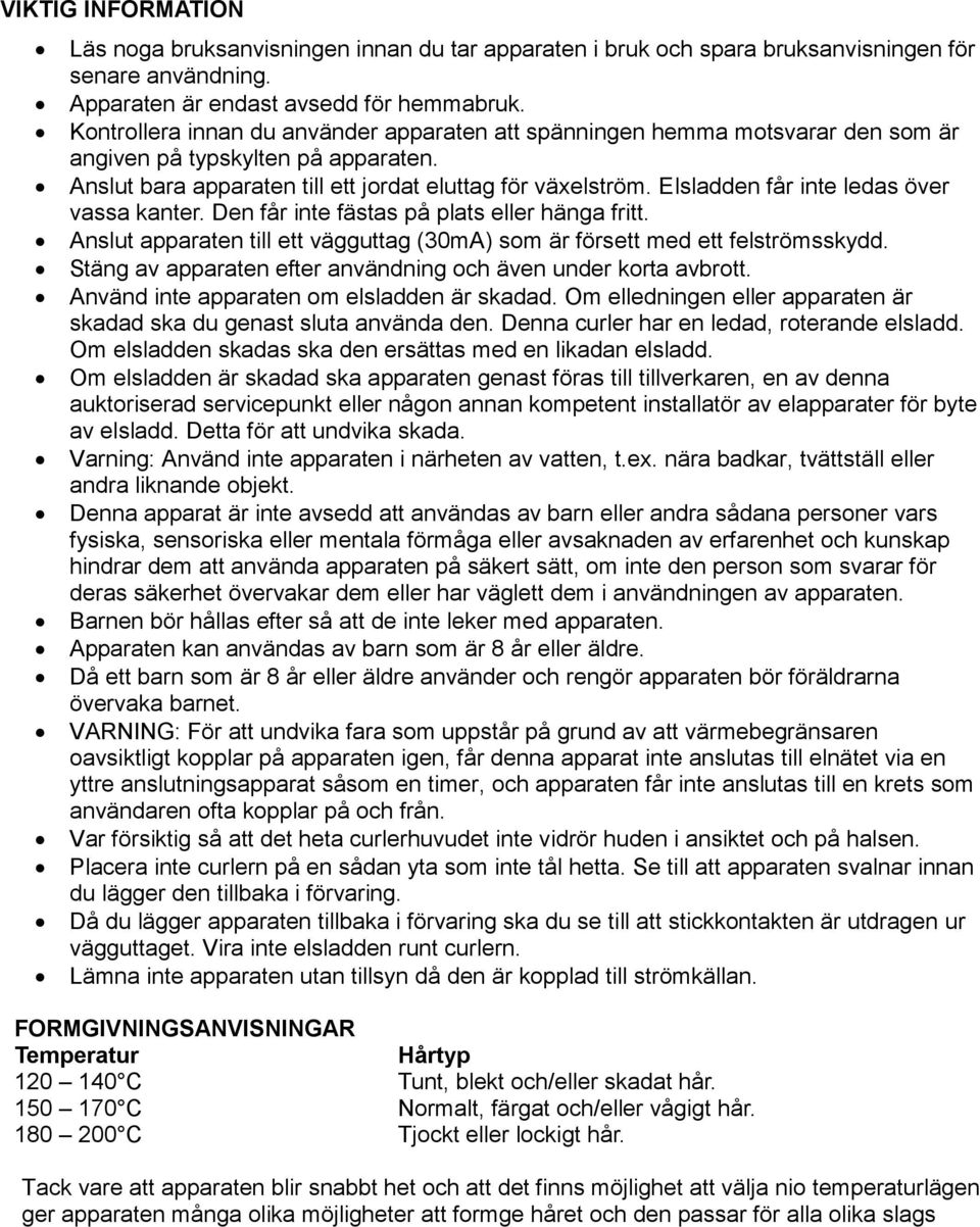 Elsladden får inte ledas över vassa kanter. Den får inte fästas på plats eller hänga fritt. Anslut apparaten till ett vägguttag (30mA) som är försett med ett felströmsskydd.