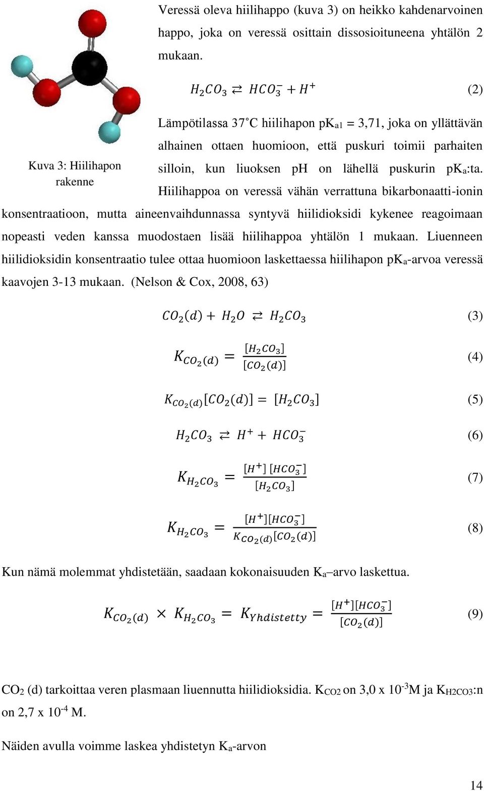 Hiilihappoa on veressä vähän verrattuna bikarbonaatti-ionin konsentraatioon, mutta aineenvaihdunnassa syntyvä hiilidioksidi kykenee reagoimaan nopeasti veden kanssa muodostaen lisää hiilihappoa