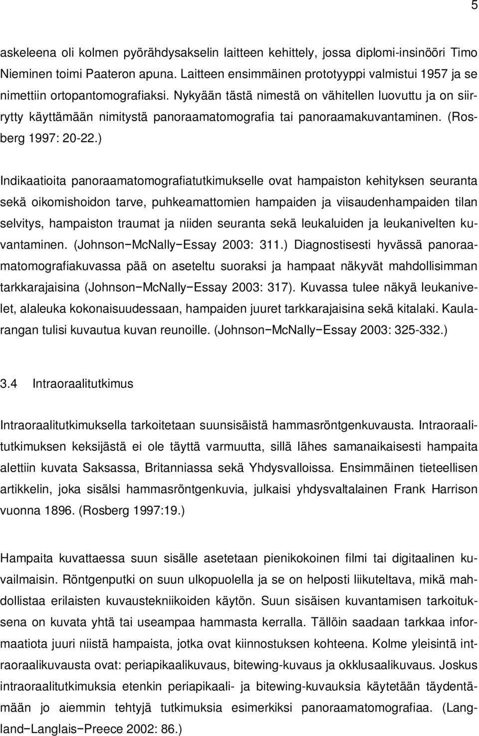 Nykyään tästä nimestä on vähitellen luovuttu ja on siirrytty käyttämään nimitystä panoraamatomografia tai panoraamakuvantaminen. (Rosberg 1997: 20-22.