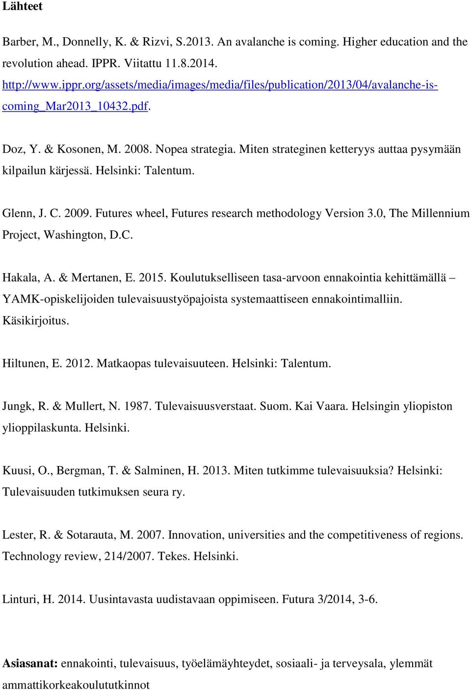 Miten strateginen ketteryys auttaa pysymään kilpailun kärjessä. Helsinki: Talentum. Glenn, J. C. 2009. Futures wheel, Futures research methodology Version 3.0, The Millennium Project, Washington, D.C. Hakala, A.