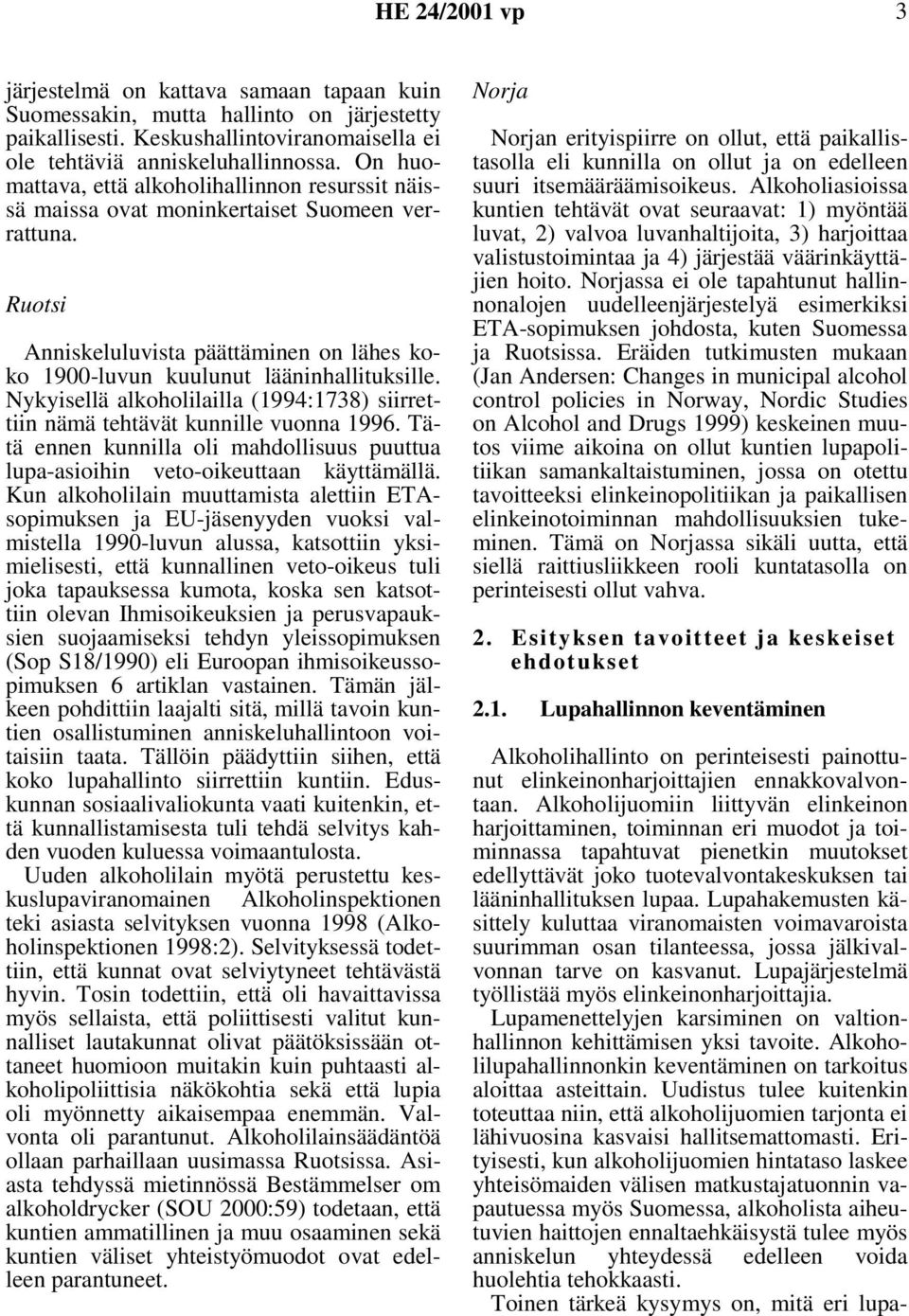 Nykyisellä alkoholilailla (1994:1738) siirrettiin nämä tehtävät kunnille vuonna 1996. Tätä ennen kunnilla oli mahdollisuus puuttua lupa-asioihin veto-oikeuttaan käyttämällä.