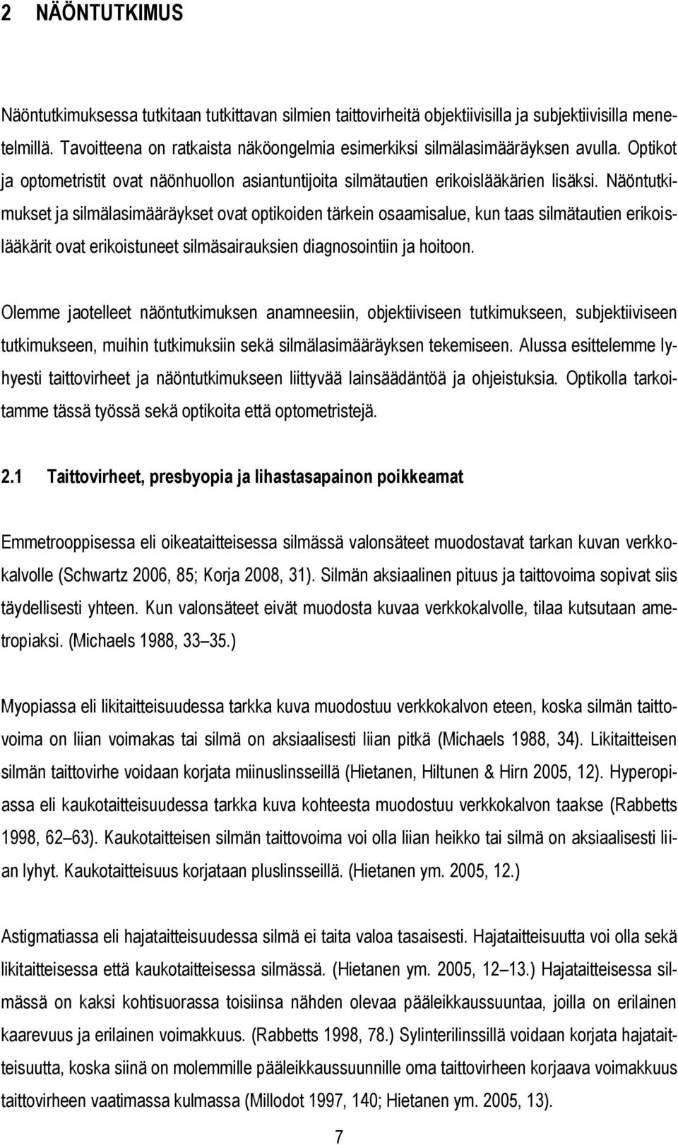 Näöntutkimukset ja silmälasimääräykset ovat optikoiden tärkein osaamisalue, kun taas silmätautien erikoislääkärit ovat erikoistuneet silmäsairauksien diagnosointiin ja hoitoon.