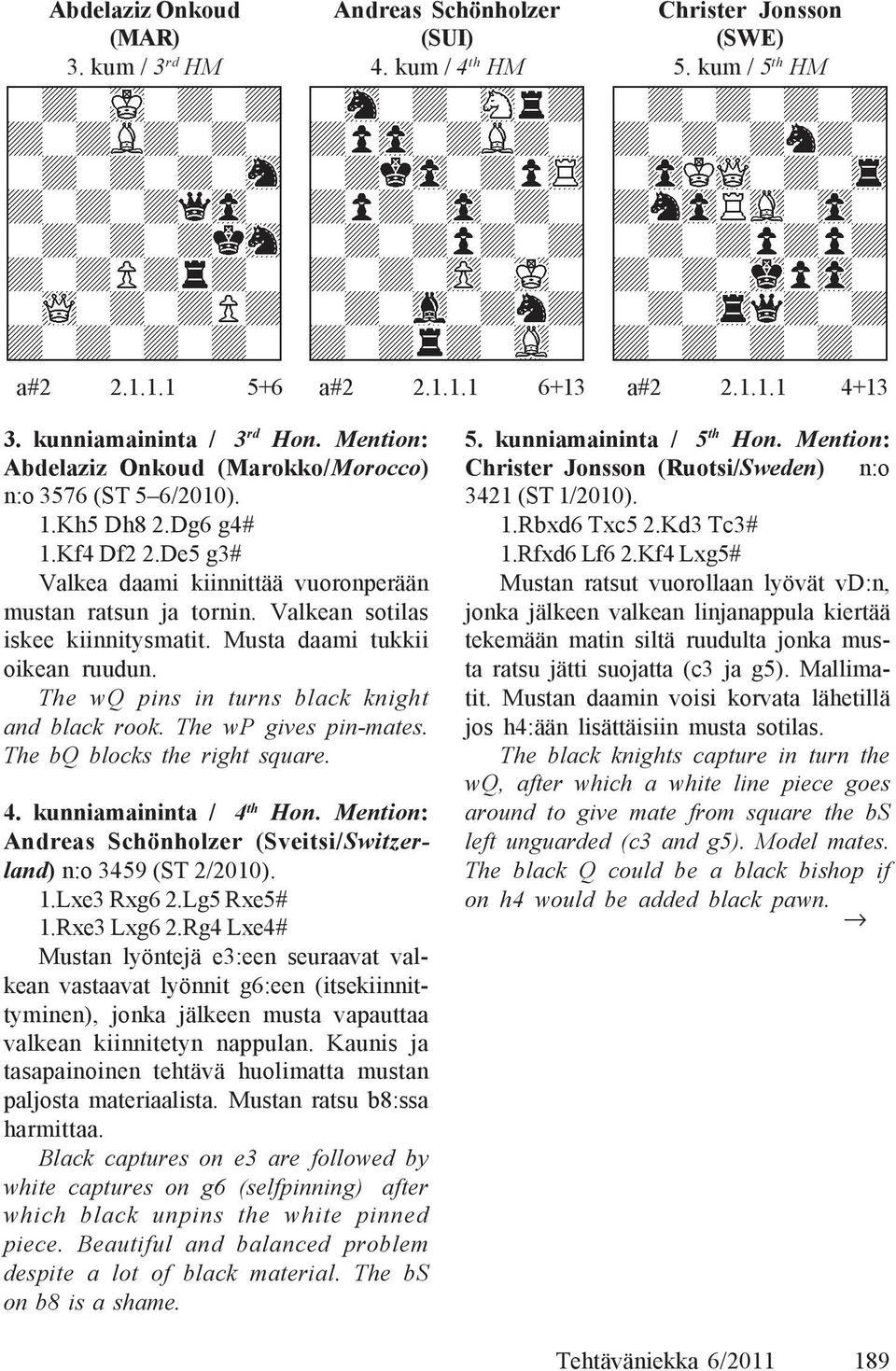 Valkean sotilas iskee kiinnitysmatit. Musta daami tukkii oikean ruudun. The wq pins in turns black knight and black rook. The wp gives pin-mates. The bq blocks the right square. 4.