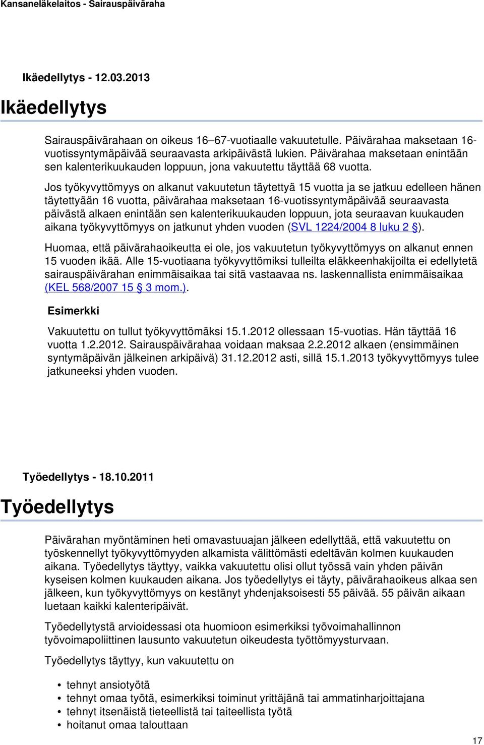 Jos työkyvyttömyys on alkanut vakuutetun täytettyä 15 vuotta ja se jatkuu edelleen hänen täytettyään 16 vuotta, päivärahaa maksetaan 16-vuotissyntymäpäivää seuraavasta päivästä alkaen enintään sen