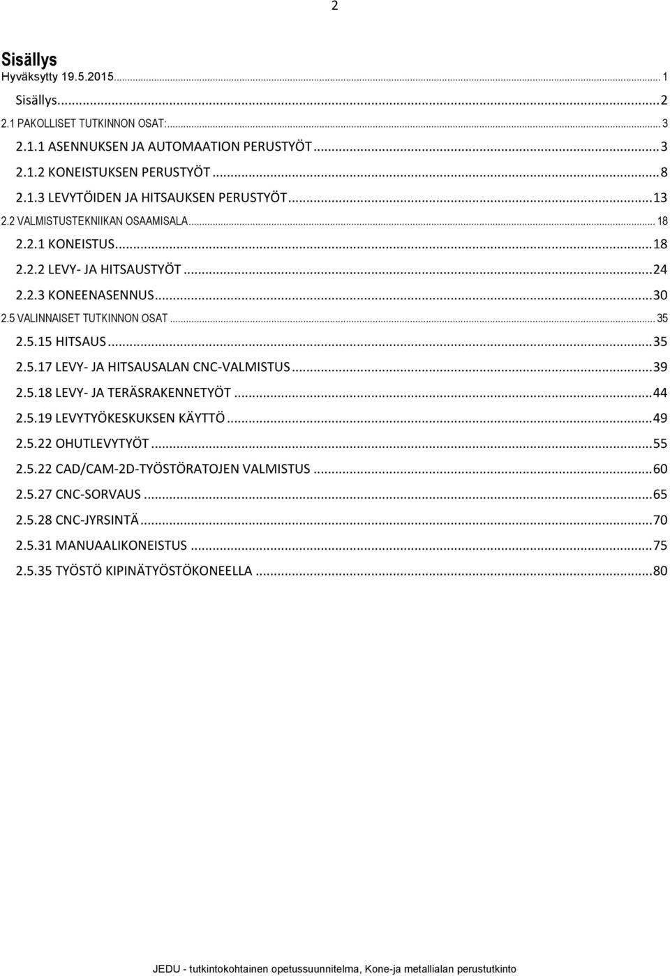 .. 35 2.5.17 LEVY- JA HITSAUSALAN CNC-VALMISTUS... 39 2.5.18 LEVY- JA TERÄSRAKENNETYÖT... 44 2.5.19 LEVYTYÖKESKUKSEN KÄYTTÖ... 49 2.5.22 OHUTLEVYTYÖT... 55 2.5.22 CAD/CAM-2D-TYÖSTÖRATOJEN VALMISTUS.