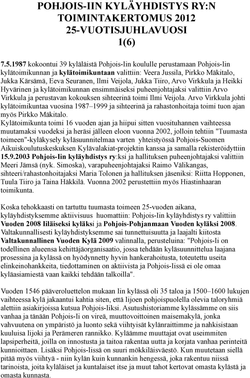 1987 kokoontui 39 kyläläistä Pohjois-Iin koululle perustamaan Pohjois-Iin kylätoimikunnan ja kylätoimikuntaan valittiin: Veera Jussila, Pirkko Mäkitalo, Jukka Kärsämä, Eeva Seuranen, Ilmi Veijola,