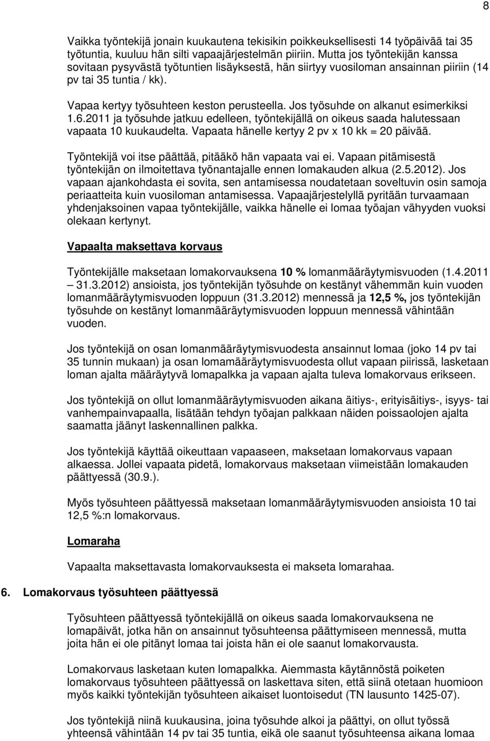Jos työsuhde on alkanut esimerkiksi 1.6.2011 ja työsuhde jatkuu edelleen, työntekijällä on oikeus saada halutessaan vapaata 10 kuukaudelta. Vapaata hänelle kertyy 2 pv x 10 kk = 20 päivää.