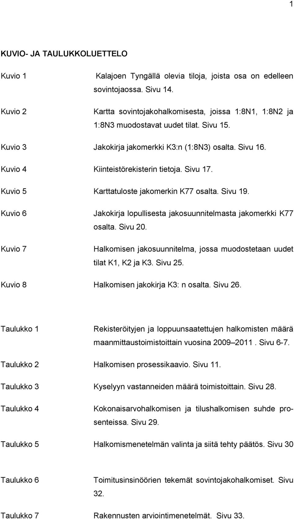 Kuvio 5 Karttatuloste jakomerkin K77 osalta. Sivu 19. Kuvio 6 Kuvio 7 Jakokirja lopullisesta jakosuunnitelmasta jakomerkki K77 osalta. Sivu 20.