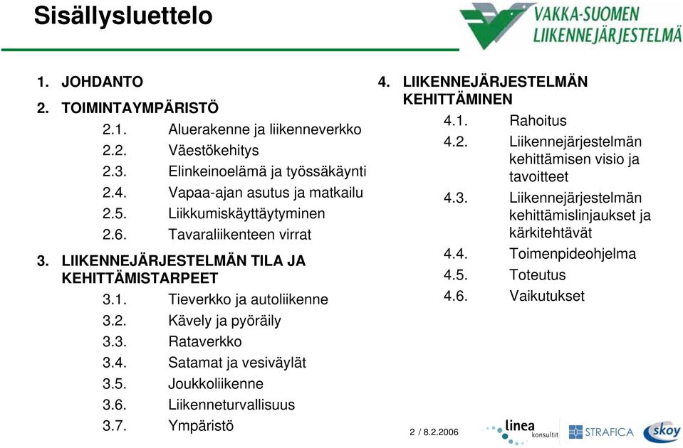 2. Kävely ja pyöräily 3.3. Rataverkko 3.4. Satamat ja vesiväylät 3.5. Joukkoliikenne 3.6. Liikenneturvallisuus 3.7. Ympäristö 4. LIIKENNEJÄRJESTELMÄN KEHITTÄMINEN 2 / 8.2.2006 4.