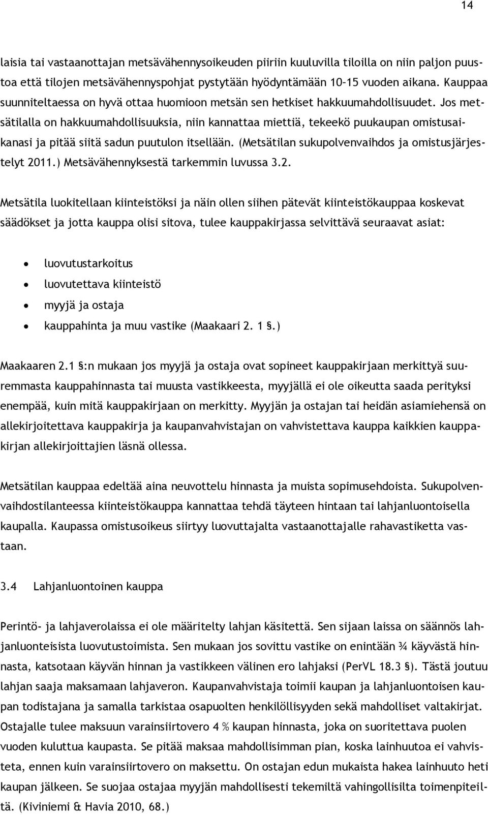 Jos metsätilalla on hakkuumahdollisuuksia, niin kannattaa miettiä, tekeekö puukaupan omistusaikanasi ja pitää siitä sadun puutulon itsellään. (Metsätilan sukupolvenvaihdos ja omistusjärjestelyt 2011.