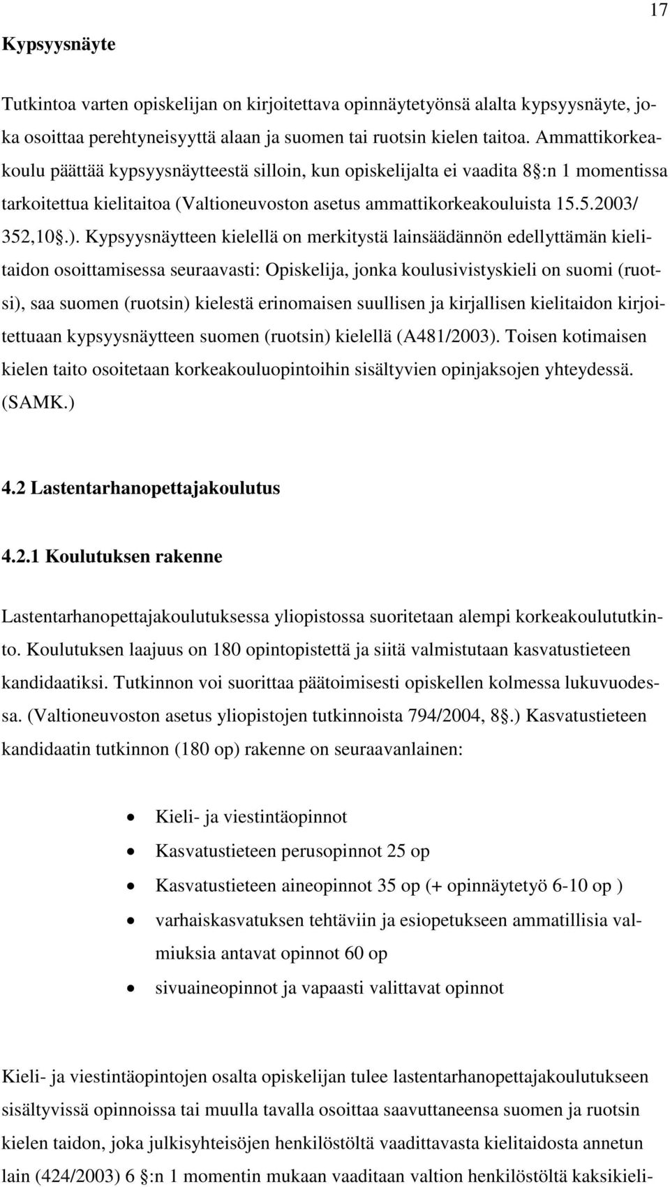 Kypsyysnäytteen kielellä on merkitystä lainsäädännön edellyttämän kielitaidon osoittamisessa seuraavasti: Opiskelija, jonka koulusivistyskieli on suomi (ruotsi), saa suomen (ruotsin) kielestä