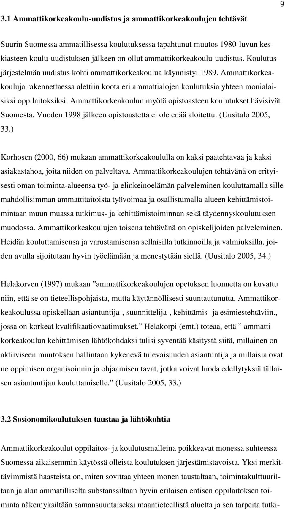 Ammattikorkeakouluja rakennettaessa alettiin koota eri ammattialojen koulutuksia yhteen monialaisiksi oppilaitoksiksi. Ammattikorkeakoulun myötä opistoasteen koulutukset hävisivät Suomesta.