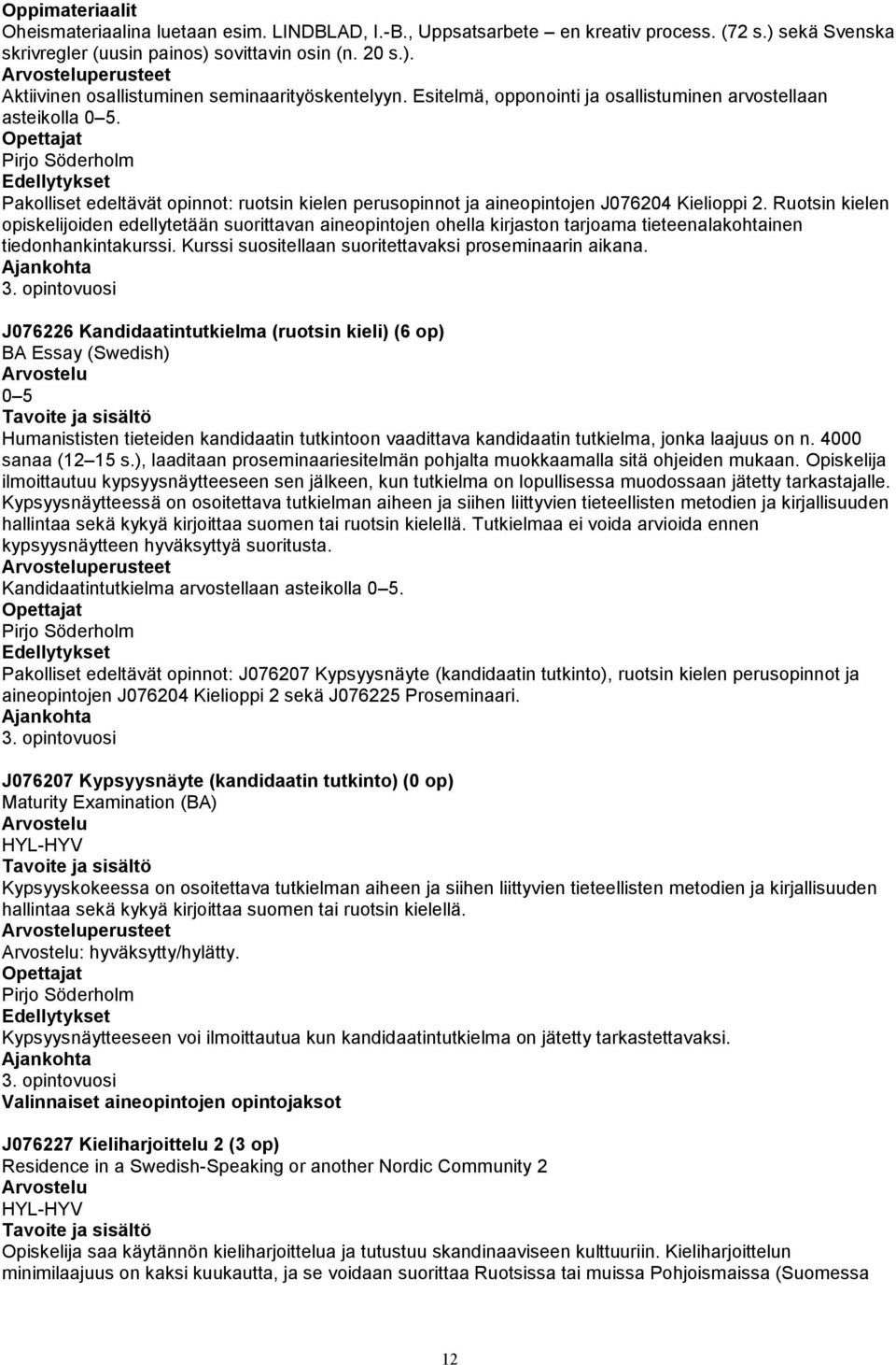 Ruotsin kielen opiskelijoiden edellytetään suorittavan aineopintojen ohella kirjaston tarjoama tieteenalakohtainen tiedonhankintakurssi. Kurssi suositellaan suoritettavaksi proseminaarin aikana. 3.