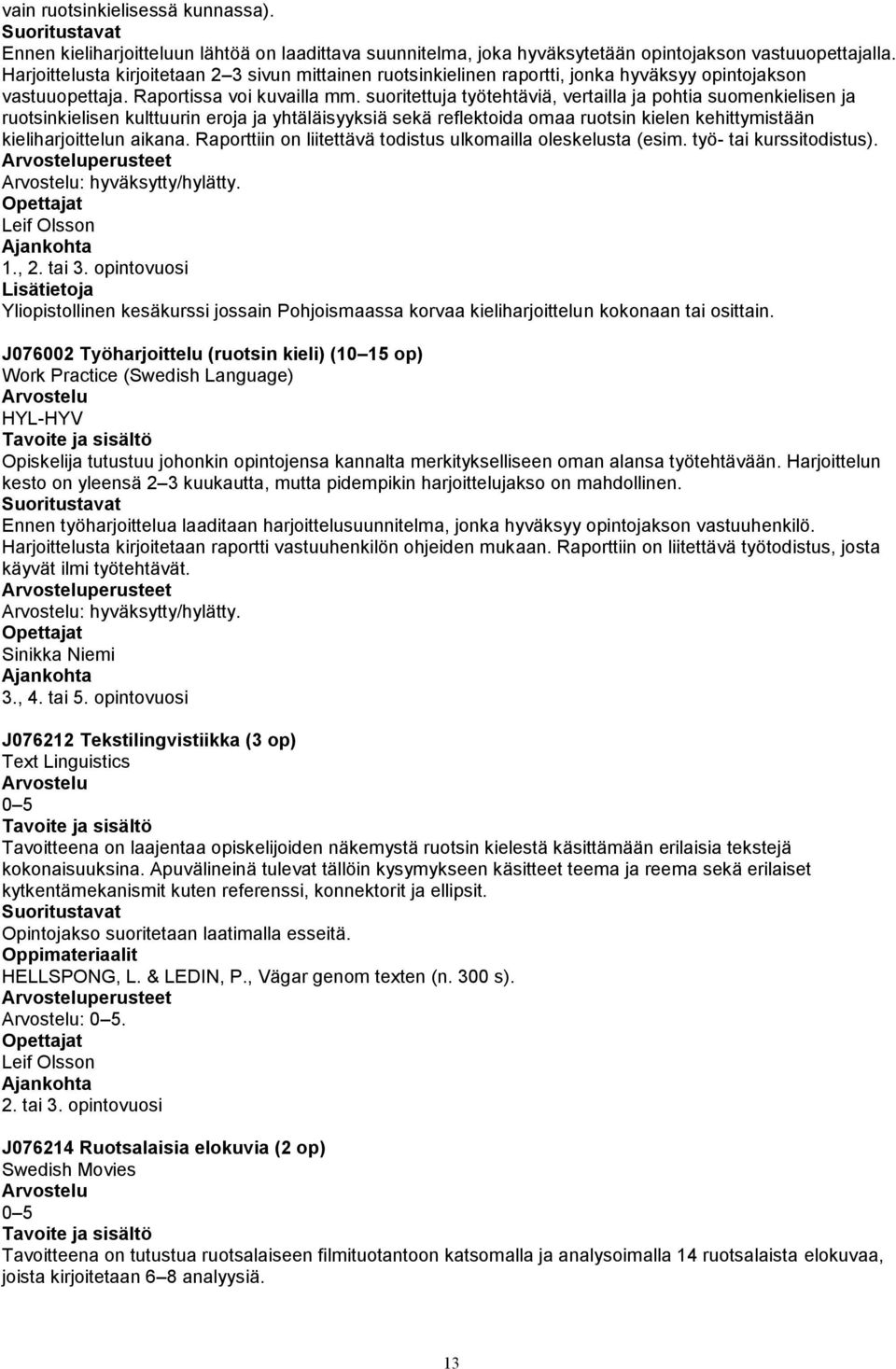 suoritettuja työtehtäviä, vertailla ja pohtia suomenkielisen ja ruotsinkielisen kulttuurin eroja ja yhtäläisyyksiä sekä reflektoida omaa ruotsin kielen kehittymistään kieliharjoittelun aikana.