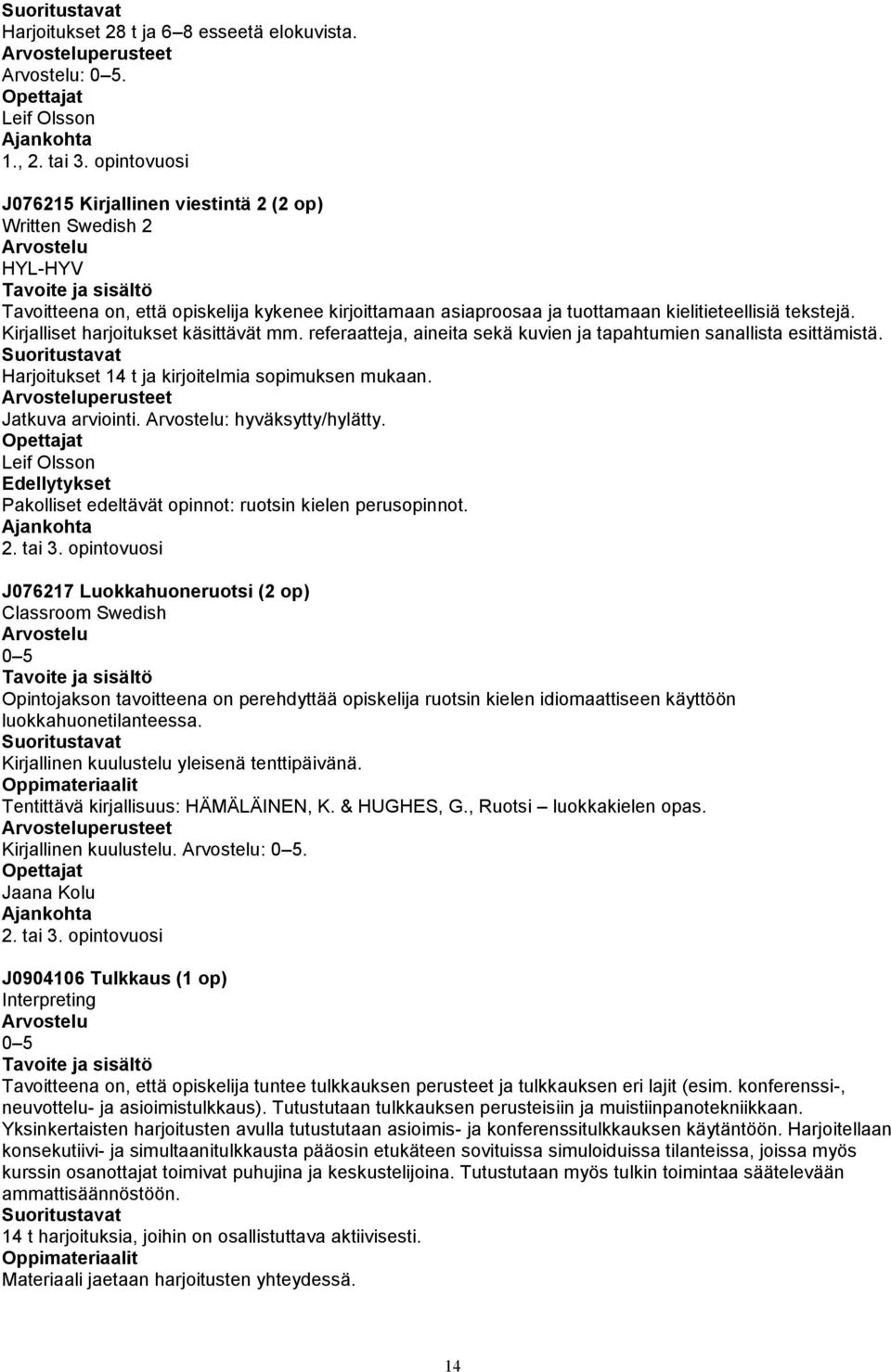 Kirjalliset harjoitukset käsittävät mm. referaatteja, aineita sekä kuvien ja tapahtumien sanallista esittämistä. Harjoitukset 14 t ja kirjoitelmia sopimuksen mukaan. perusteet Jatkuva arviointi.