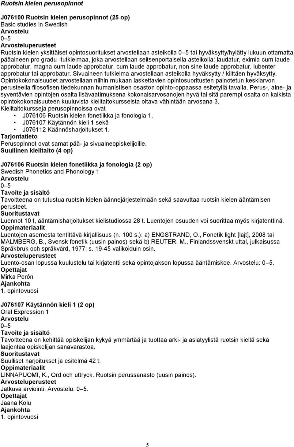 laude approbatur, lubenter approbatur tai approbatur. Sivuaineen tutkielma arvostellaan asteikolla hyväksytty / kiittäen hyväksytty.