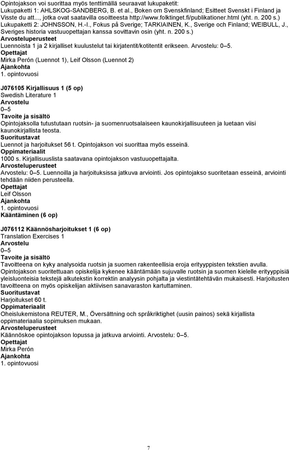 , Sveriges historia vastuuopettajan kanssa sovittavin osin (yht. n. 200 s.) perusteet Luennoista 1 ja 2 kirjalliset kuulustelut tai kirjatentit/kotitentit erikseen. :.