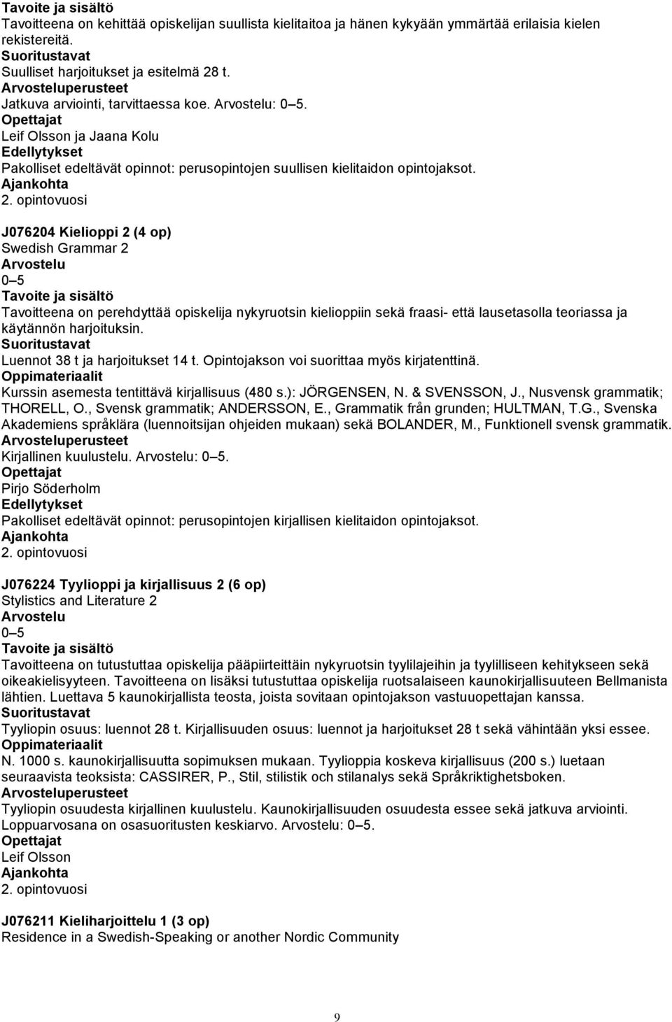 opintovuosi J076204 Kielioppi 2 (4 op) Swedish Grammar 2 Tavoitteena on perehdyttää opiskelija nykyruotsin kielioppiin sekä fraasi- että lausetasolla teoriassa ja käytännön harjoituksin.